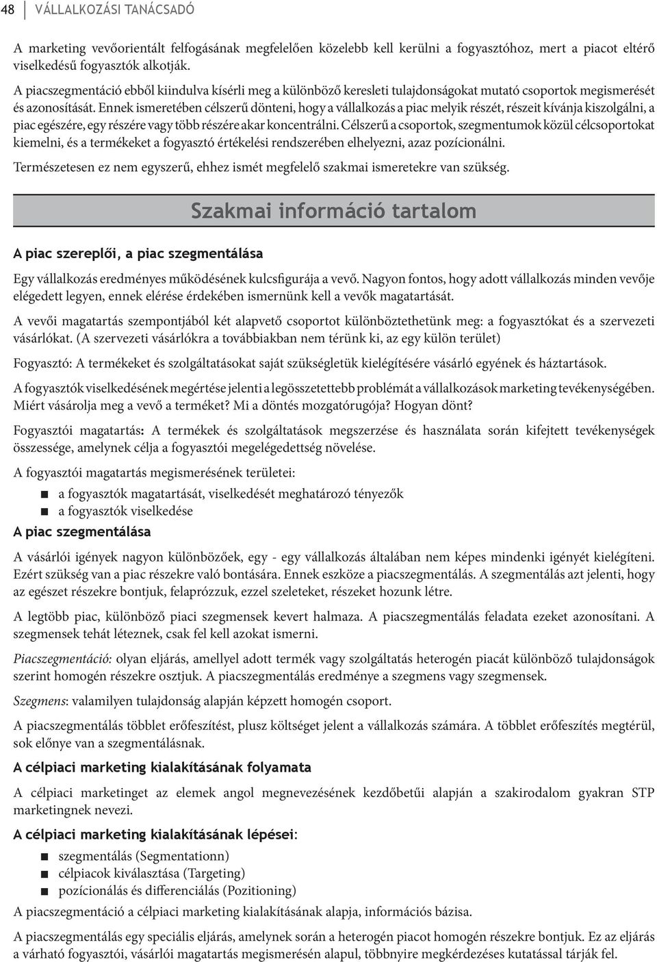 Ennek ismeretében célszerű dönteni, hogy a vállalkozás a piac melyik részét, részeit kívánja kiszolgálni, a piac egészére, egy részére vagy több részére akar koncentrálni.