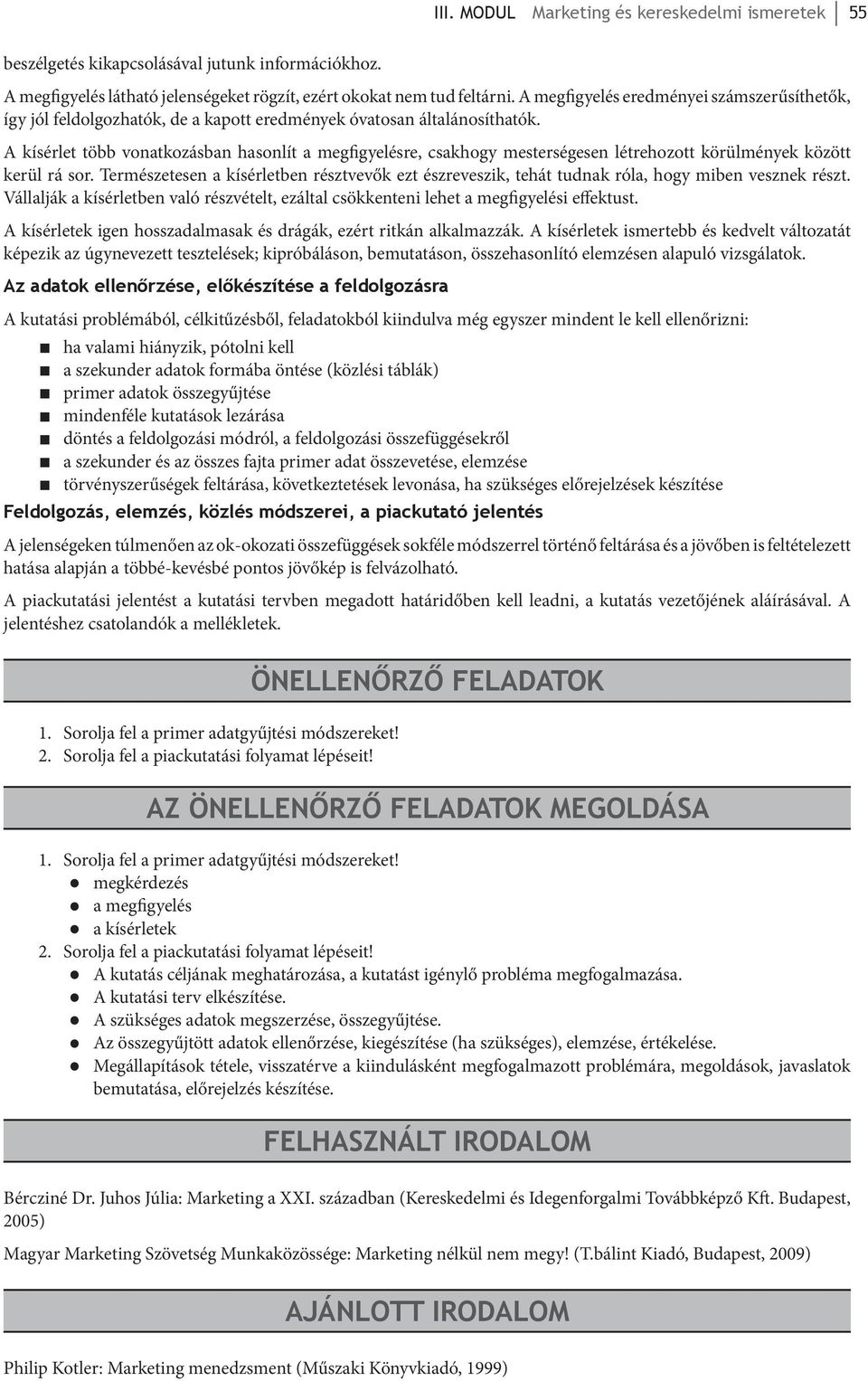 A kísérlet több vonatkozásban hasonlít a megfigyelésre, csakhogy mesterségesen létrehozott körülmények között kerül rá sor.