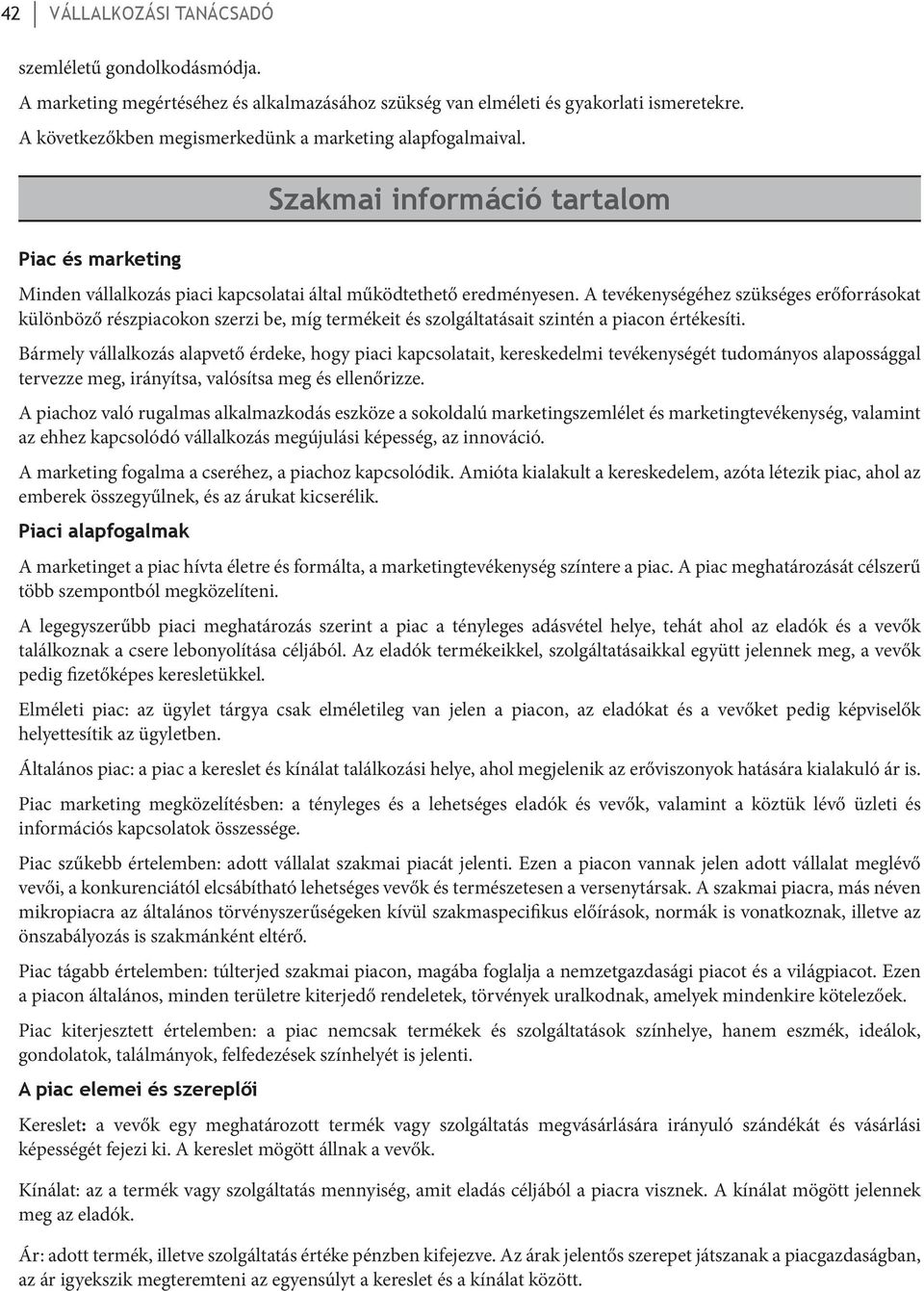 A tevékenységéhez szükséges erőforrásokat különböző részpiacokon szerzi be, míg termékeit és szolgáltatásait szintén a piacon értékesíti.