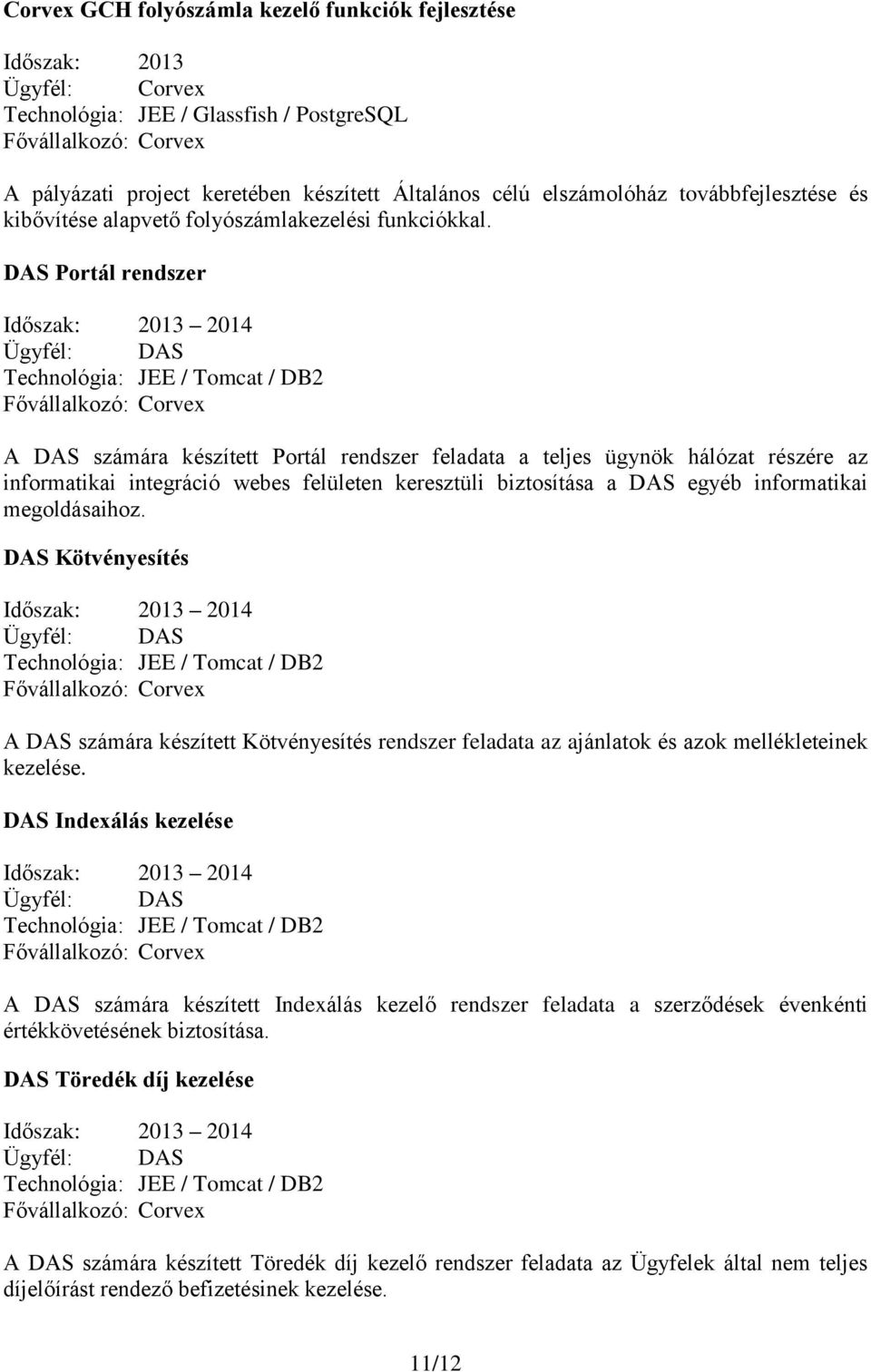 DAS Portál rendszer Időszak: 2013 2014 Ügyfél: DAS Technológia: JEE / Tomcat / DB2 A DAS számára készített Portál rendszer feladata a teljes ügynök hálózat részére az informatikai integráció webes