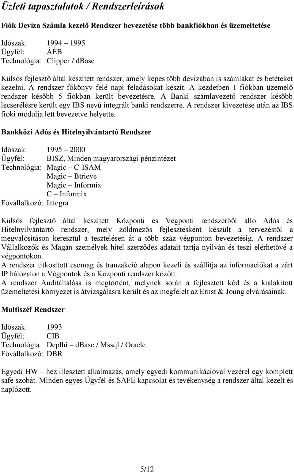 A kezdetben 1 fiókban üzemelő rendszer később 5 fiókban került bevezetésre. A Banki számlavezető rendszer később lecserélésre került egy IBS nevű integrált banki rendszerre.