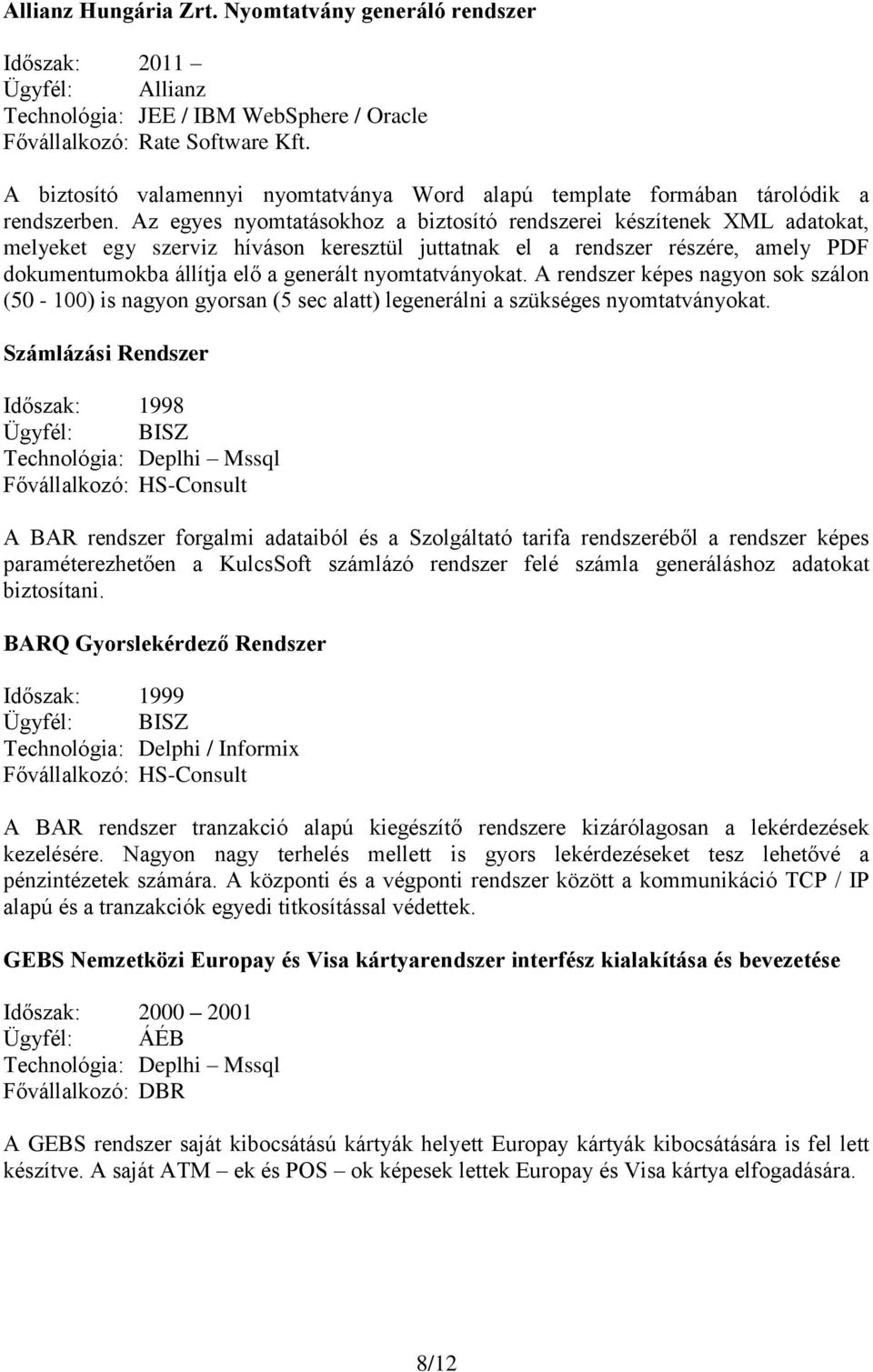 Az egyes nyomtatásokhoz a biztosító rendszerei készítenek XML adatokat, melyeket egy szerviz híváson keresztül juttatnak el a rendszer részére, amely PDF dokumentumokba állítja elő a generált