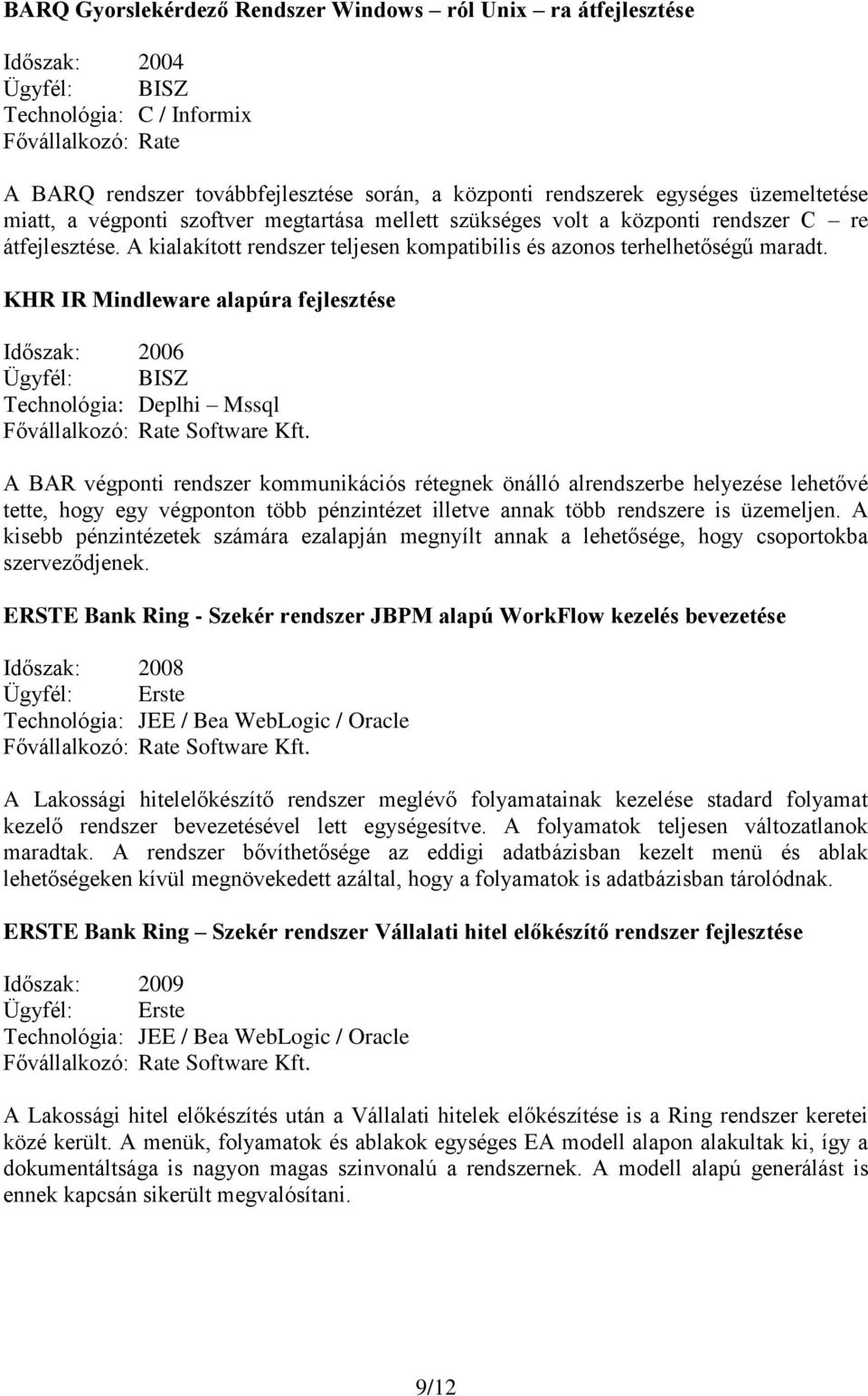 KHR IR Mindleware alapúra fejlesztése Időszak: 2006 Ügyfél: BISZ Technológia: Deplhi Mssql A BAR végponti rendszer kommunikációs rétegnek önálló alrendszerbe helyezése lehetővé tette, hogy egy