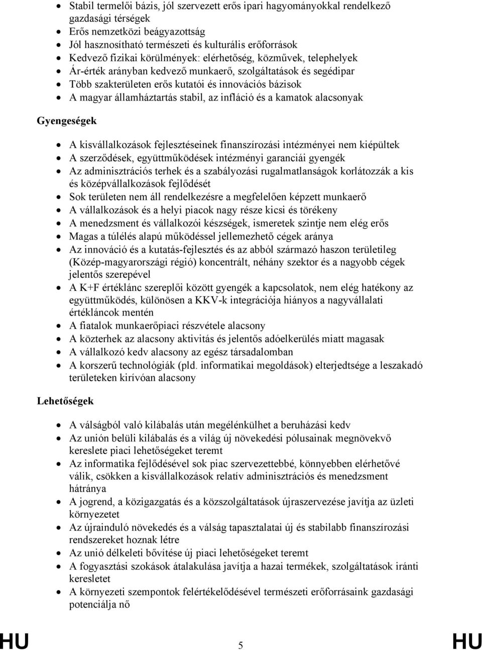 az infláció és a kamatok alacsonyak Gyengeségek A kisvállalkozások fejlesztéseinek finanszírozási intézményei nem kiépültek A szerződések, együttműködések intézményi garanciái gyengék Az