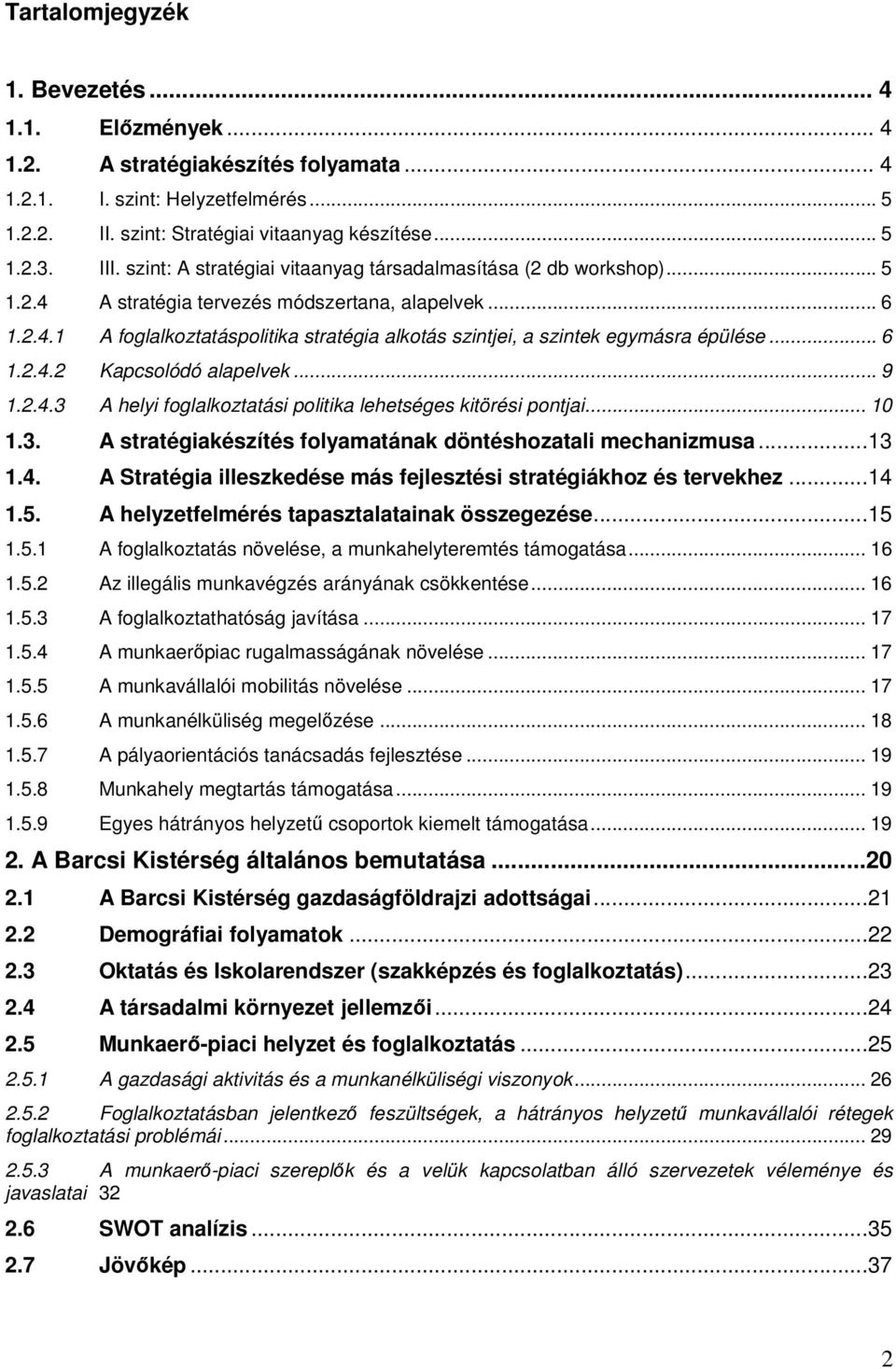 .. 6 1.2.4.2 Kapcsolódó alapelvek... 9 1.2.4.3 A helyi foglalkoztatási politika lehetséges kitörési pontjai... 10 1.3. A stratégiakészítés folyamatának döntéshozatali mechanizmusa...13 1.4. A Stratégia illeszkedése más fejlesztési stratégiákhoz és tervekhez.