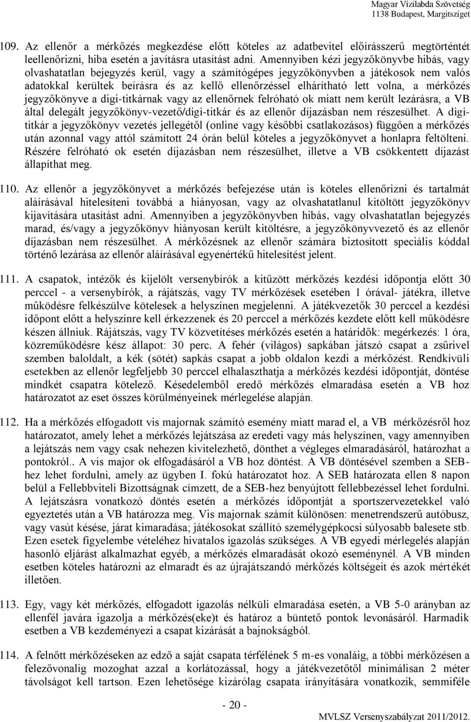 lett volna, a mérkőzés jegyzőkönyve a digi-titkárnak vagy az ellenőrnek felróható ok miatt nem került lezárásra, a VB által delegált jegyzőkönyv-vezető/digi-titkár és az ellenőr díjazásban nem