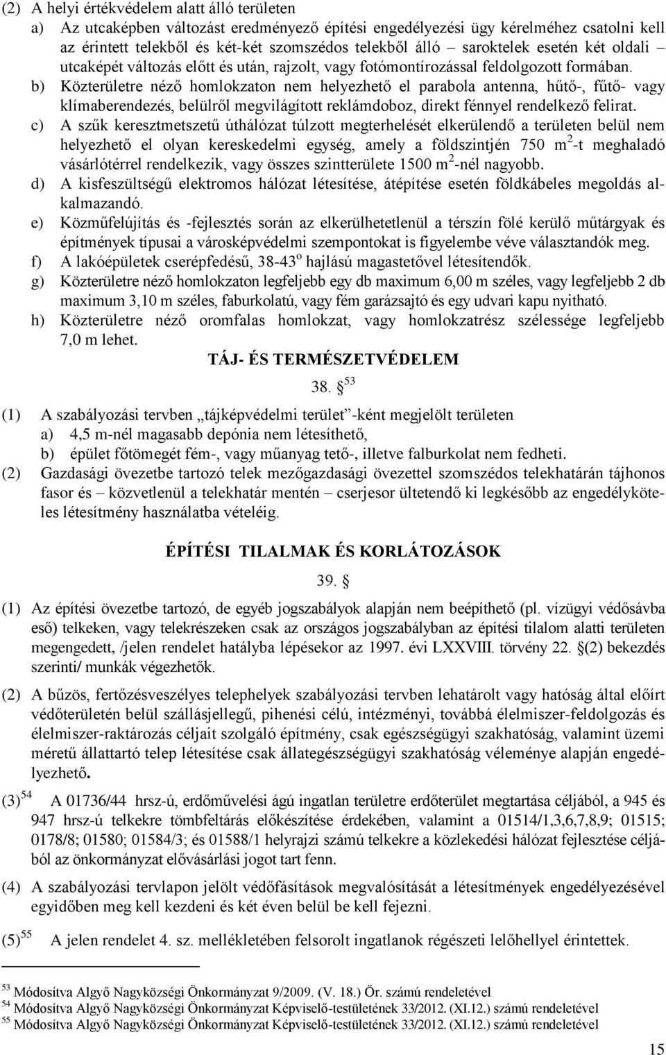 b) Közterületre néző homlokzaton nem helyezhető el parabola antenna, hűtő-, fűtő- vagy klímaberendezés, belülről megvilágított reklámdoboz, direkt fénnyel rendelkező felirat.