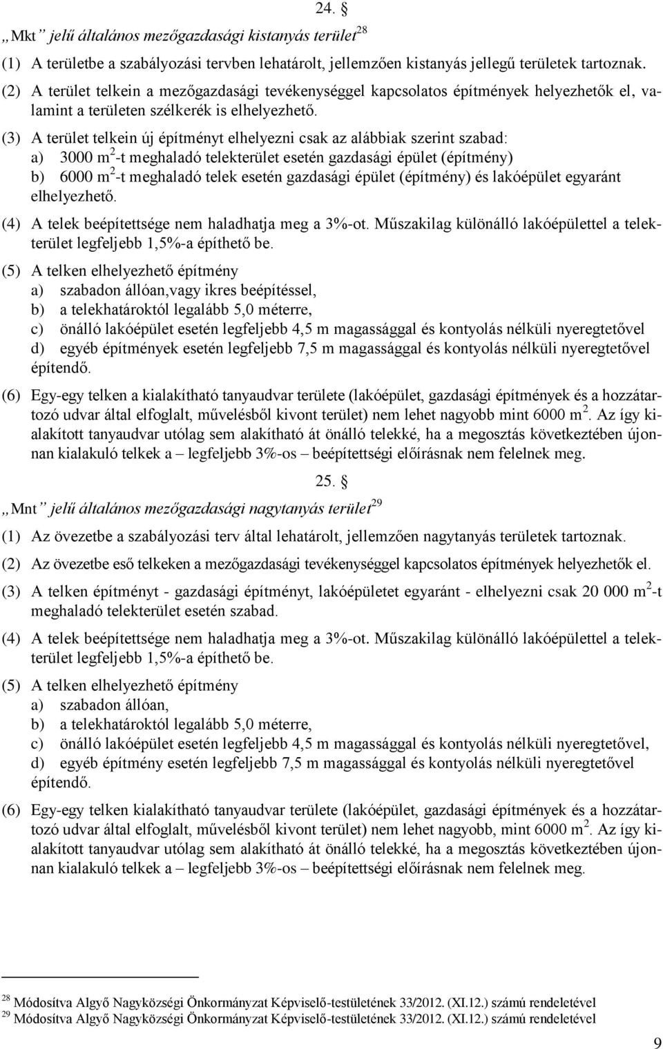 (3) A terület telkein új építményt elhelyezni csak az alábbiak szerint szabad: a) 3000 m 2 -t meghaladó telekterület esetén gazdasági épület (építmény) b) 6000 m 2 -t meghaladó telek esetén gazdasági