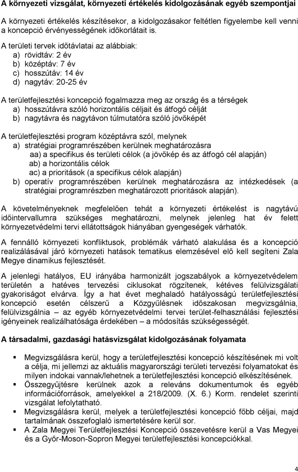 A területi tervek időtávlatai az alábbiak: a) rövidtáv: 2 év b) középtáv: 7 év c) hosszútáv: 14 év d) nagytáv: 20-25 év A területfejlesztési koncepció fogalmazza meg az ország és a térségek a)