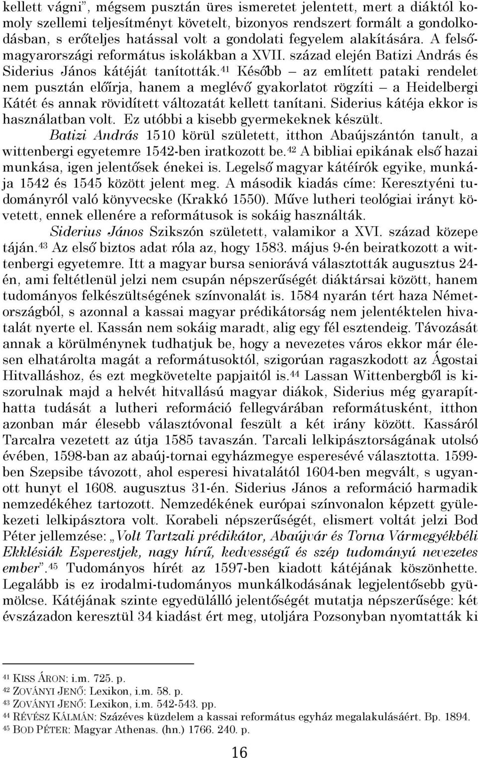 41 Később az említett pataki rendelet nem pusztán előírja, hanem a meglévő gyakorlatot rögzíti a Heidelbergi Kátét és annak rövidített változatát kellett tanítani.