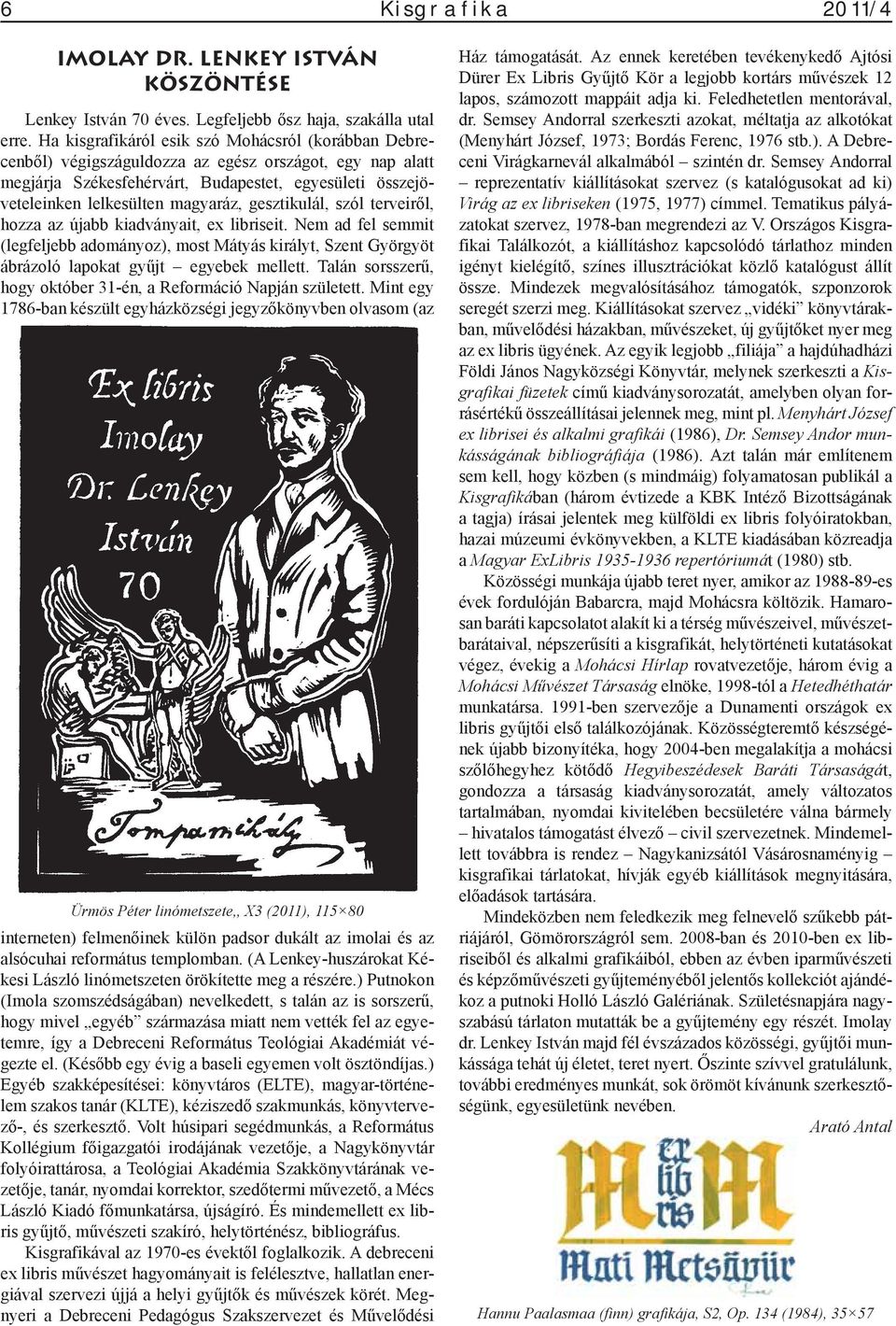 gesztikulál, szól terveiről, hozza az újabb kiadványait, ex libriseit. Nem ad fel semmit (legfeljebb adományoz), most Mátyás királyt, Szent Györgyöt ábrázoló lapokat gyűjt egyebek mellett.