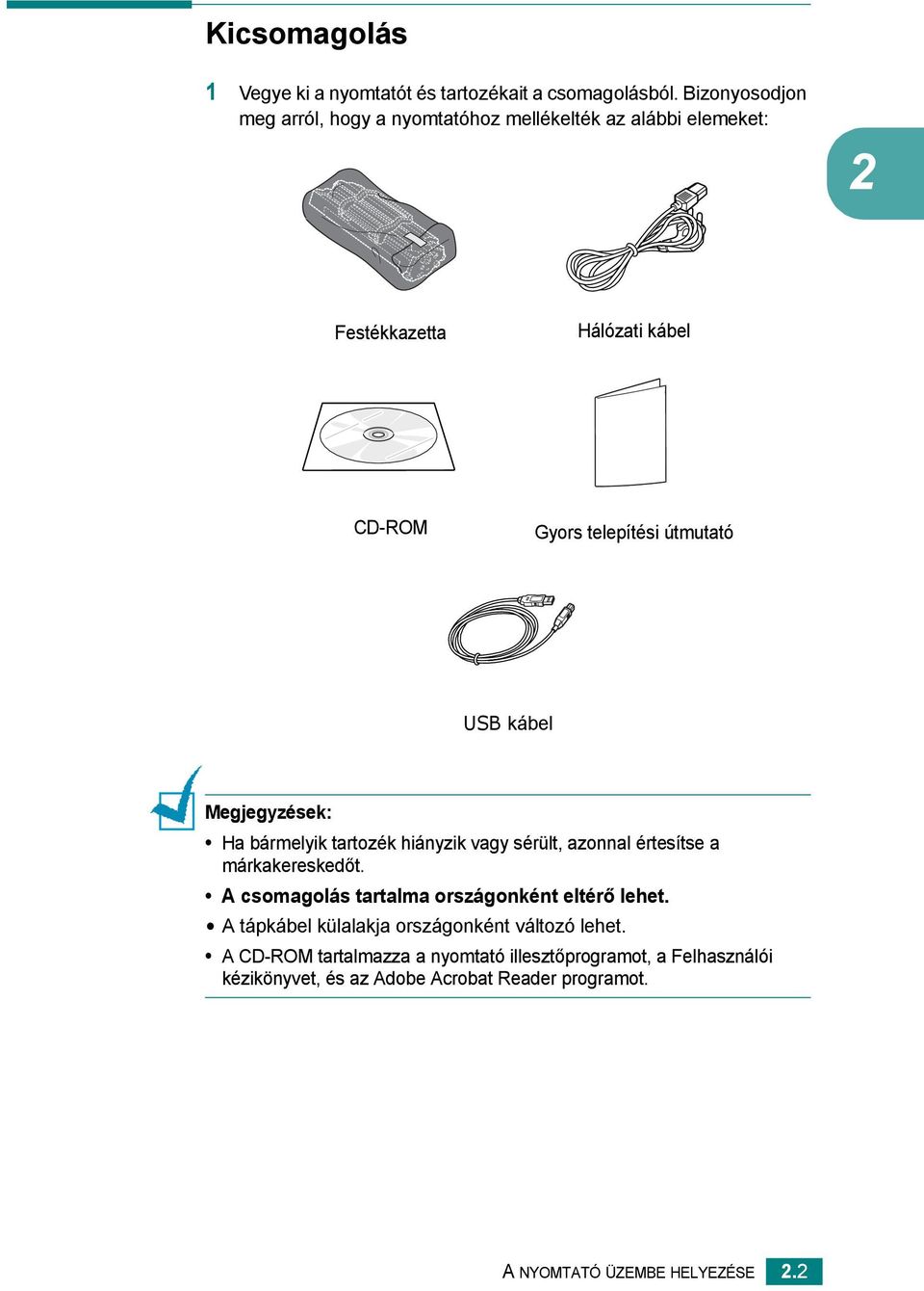 USB kábel Megjegyzések: Ha bármelyik tartozék hiányzik vagy sérült, azonnal értesítse a márkakereskedőt.