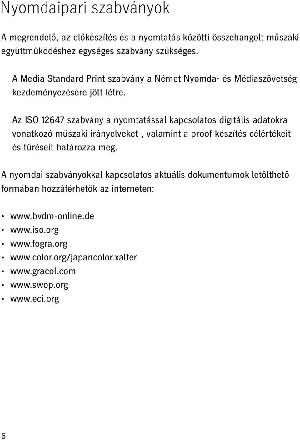 Az ISO 12647 szabvány a nyomtatással kapcsolatos digitális adatokra vonatkozó műszaki irányelveket-, valamint a proof-készítés célértékeit és tűréseit