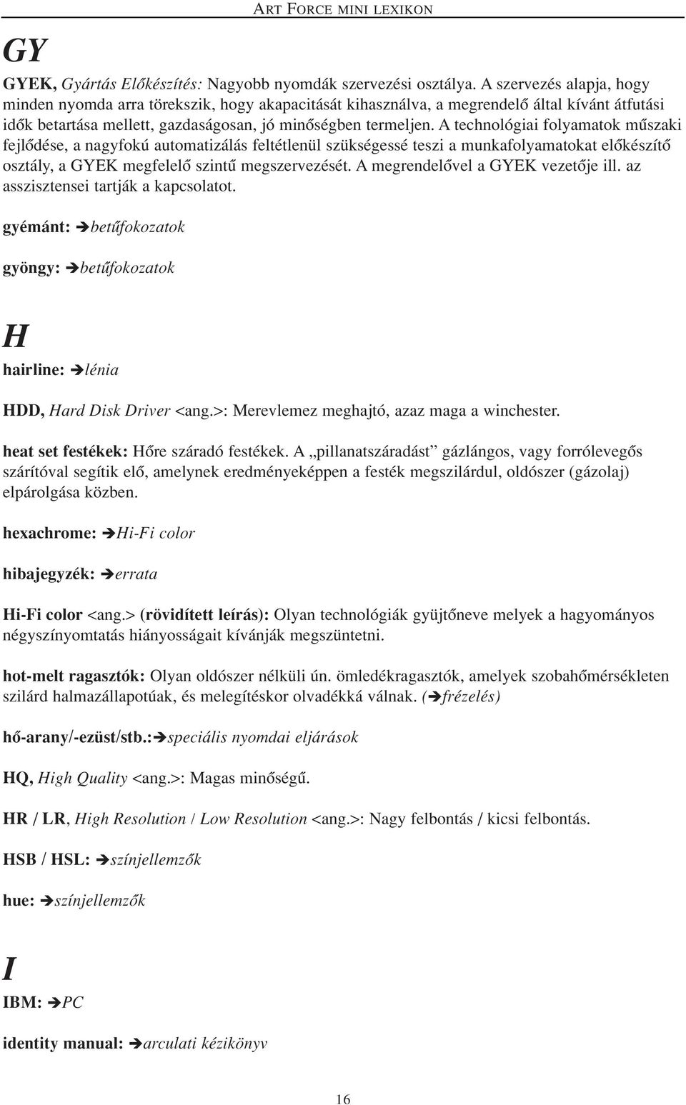 A technológiai folyamatok mûszaki fejlôdése, a nagyfokú automatizálás feltétlenül szükségessé teszi a munkafolyamatokat elôkészítô osztály, a GYEK megfelelô szintû megszervezését.