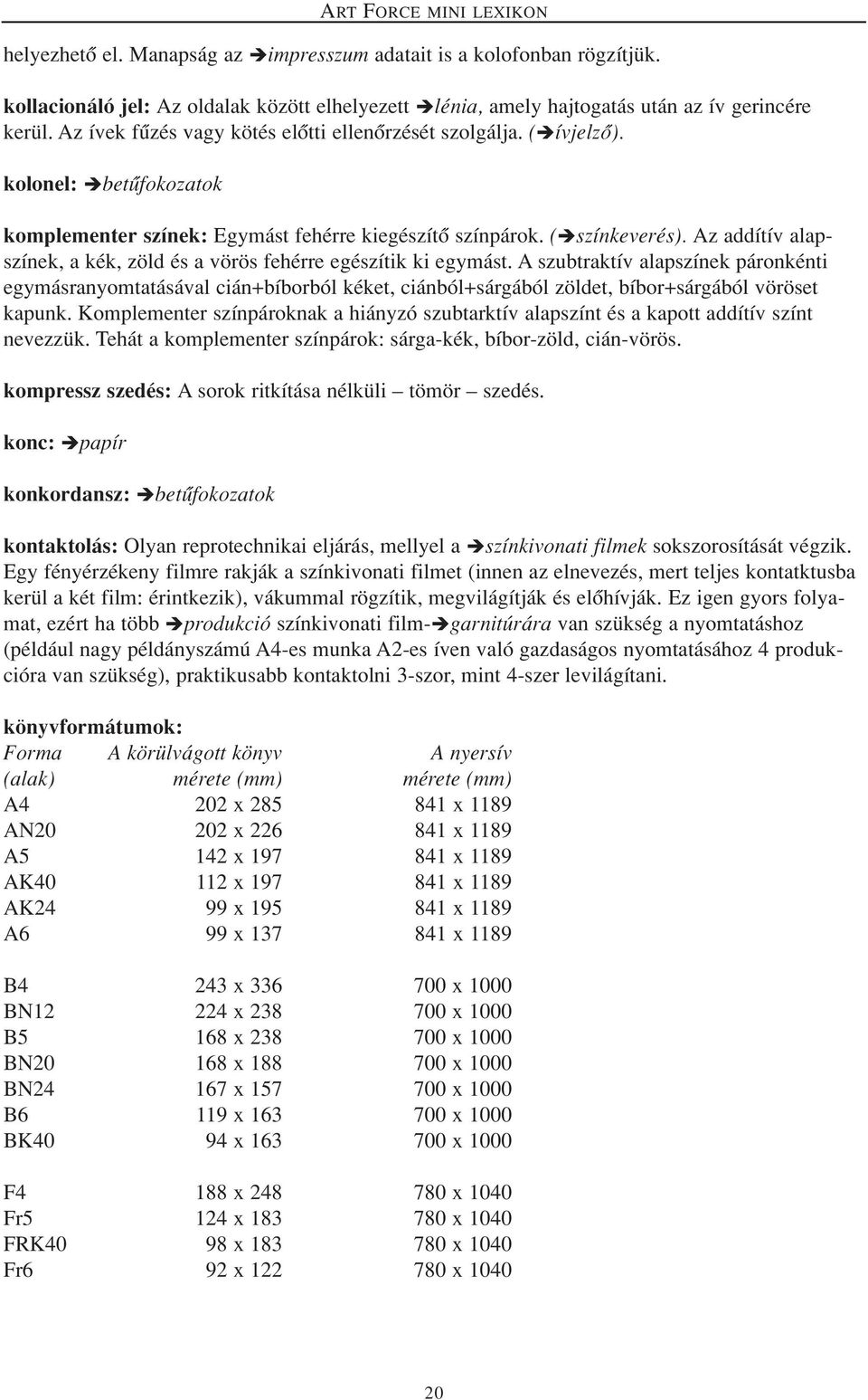 Az addítív alapszínek, a kék, zöld és a vörös fehérre egészítik ki egymást.