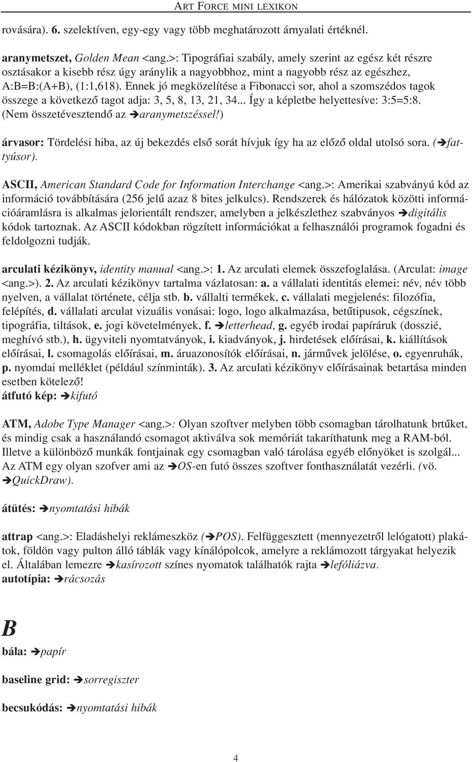 Ennek jó megközelítése a Fibonacci sor, ahol a szomszédos tagok összege a következô tagot adja: 3, 5, 8, 13, 21, 34... Így a képletbe helyettesíve: 3:5=5:8. (Nem összetévesztendô az aranymetszéssel!