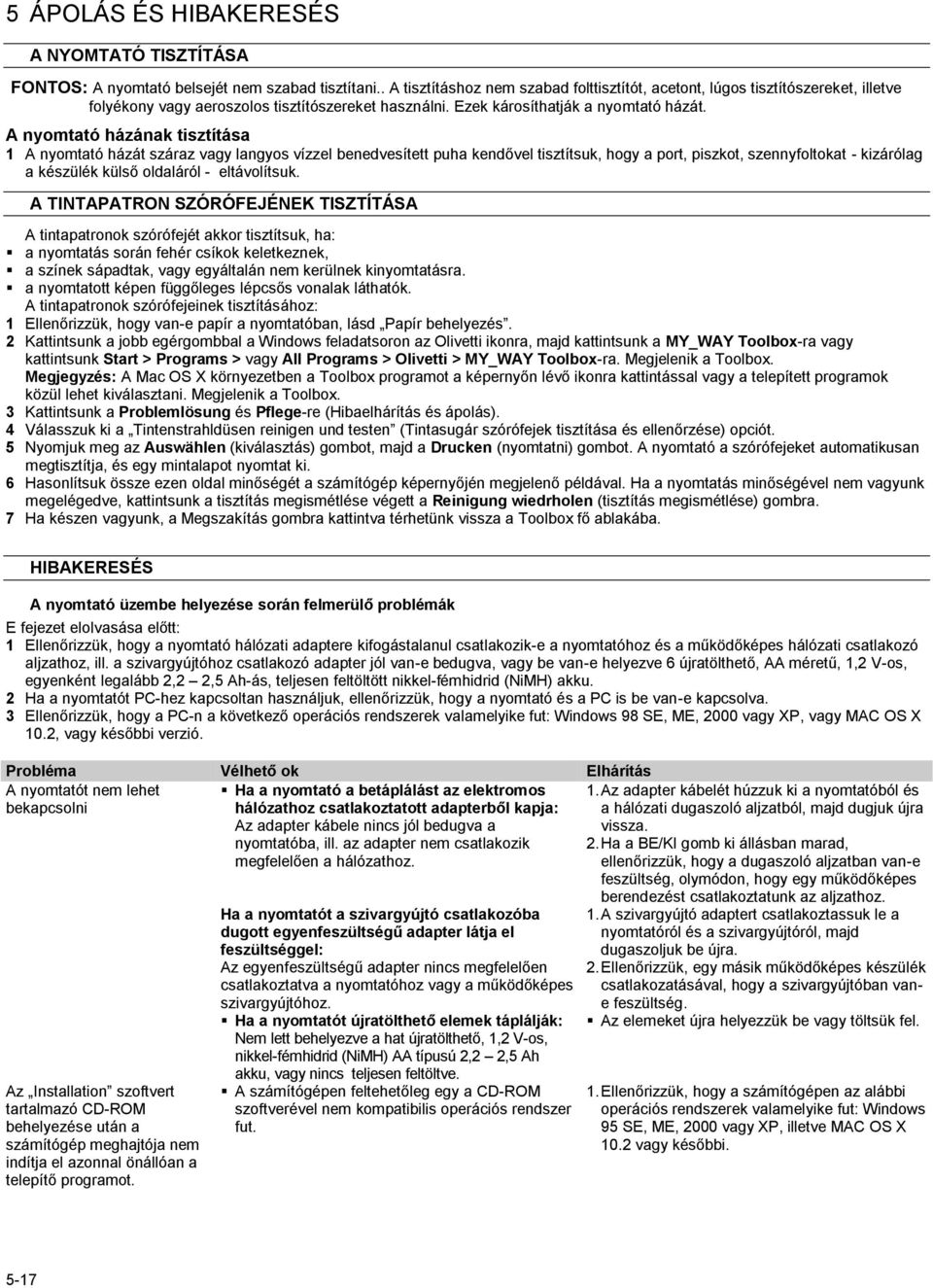 A nyomtató házának tisztítása 1 A nyomtató házát száraz vagy langyos vízzel benedvesített puha kendővel tisztítsuk, hogy a port, piszkot, szennyfoltokat - kizárólag a készülék külső oldaláról -