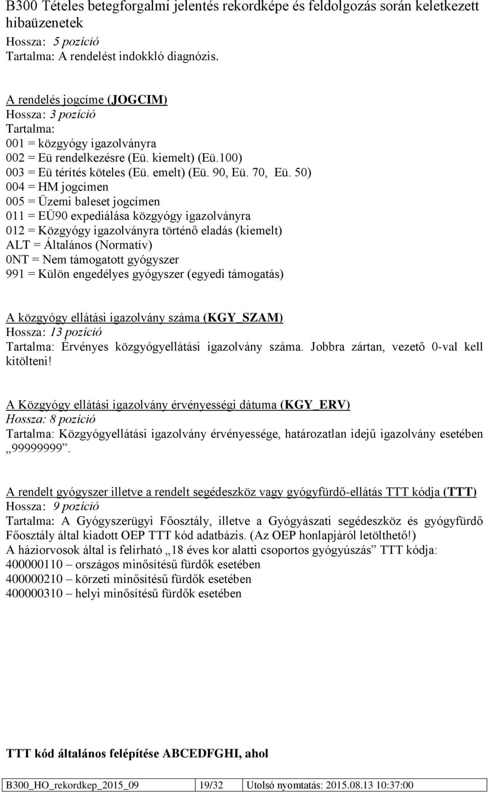 50) 004 = HM jogcímen 005 = Üzemi baleset jogcímen 011 = EÜ90 expediálása közgyógy igazolványra 012 = Közgyógy igazolványra történő eladás (kiemelt) ALT = Általános (Normatív) 0NT = Nem támogatott