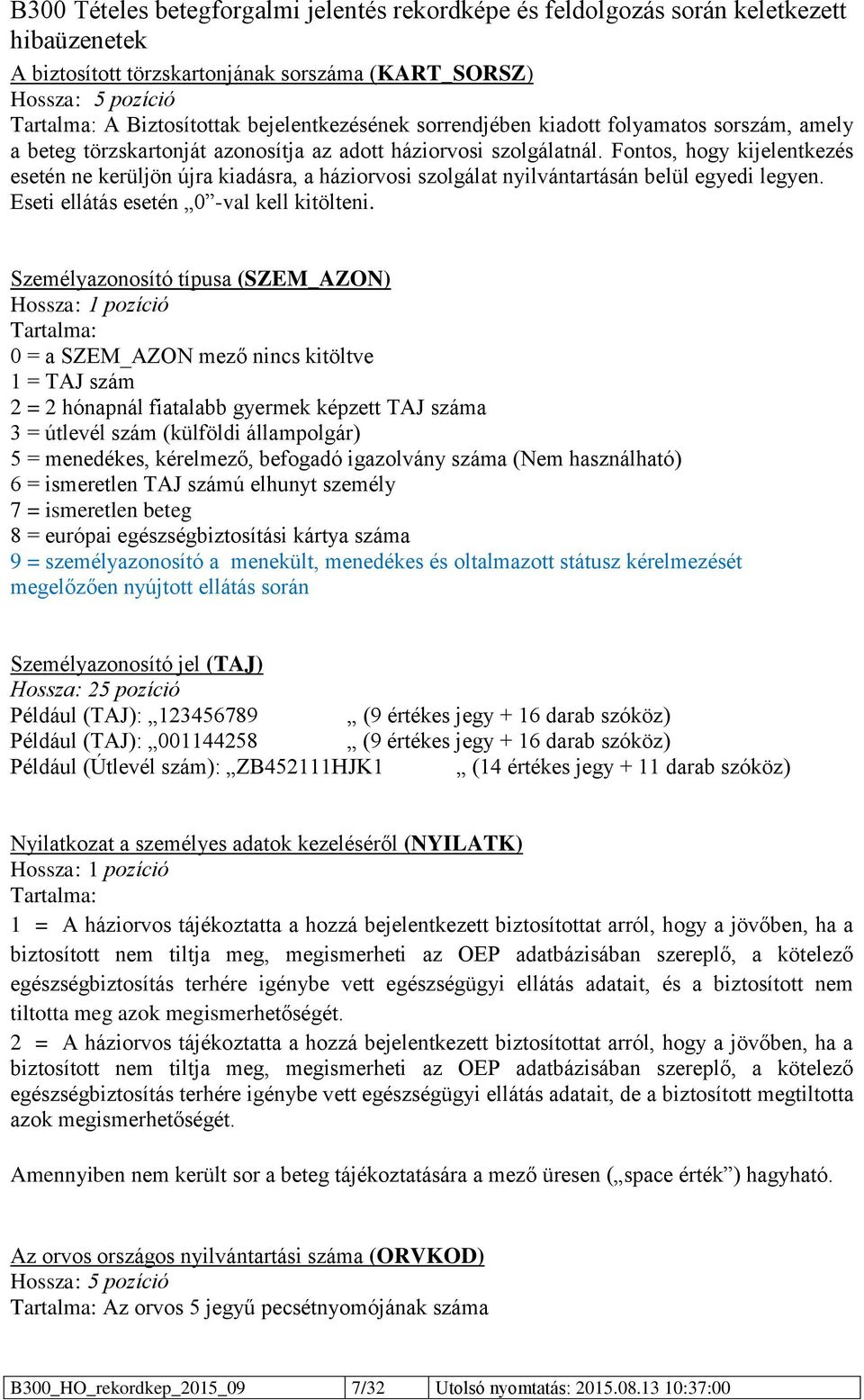 Személyazonosító típusa (SZEM_AZON) Hossza: 1 pozíció 0 = a SZEM_AZON mező nincs kitöltve 1 = TAJ szám 2 = 2 hónapnál fiatalabb gyermek képzett TAJ száma 3 = útlevél szám (külföldi állampolgár) 5 =