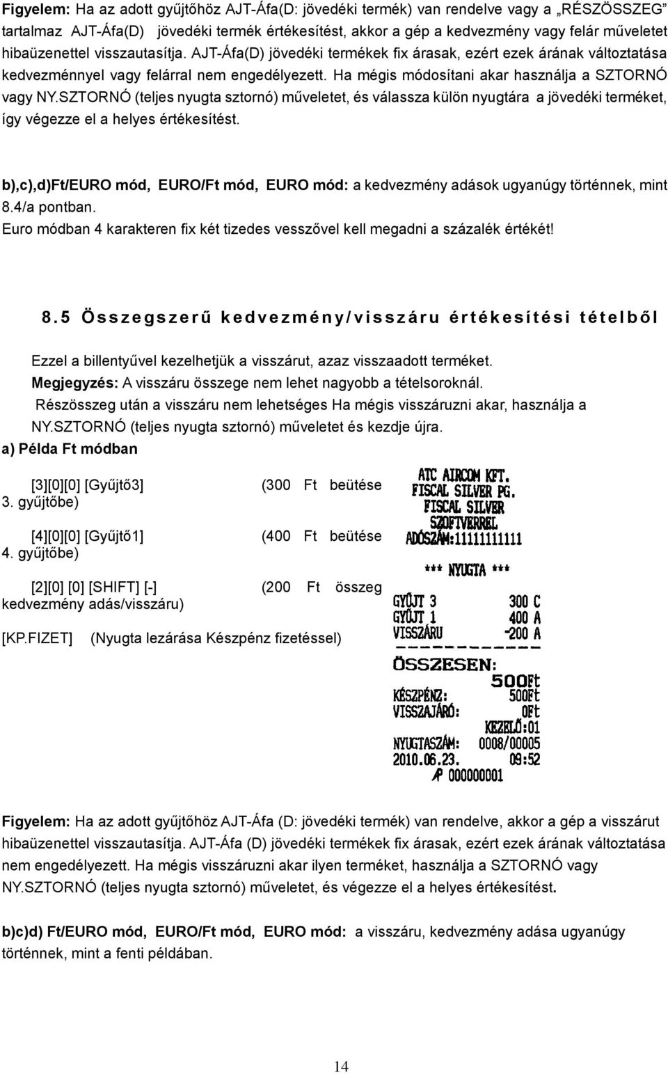 Ha mégis módosítani akar használja a SZTORNÓ vagy NY.SZTORNÓ (teljes nyugta sztornó) műveletet, és válassza külön nyugtára a jövedéki terméket, így végezze el a helyes értékesítést.