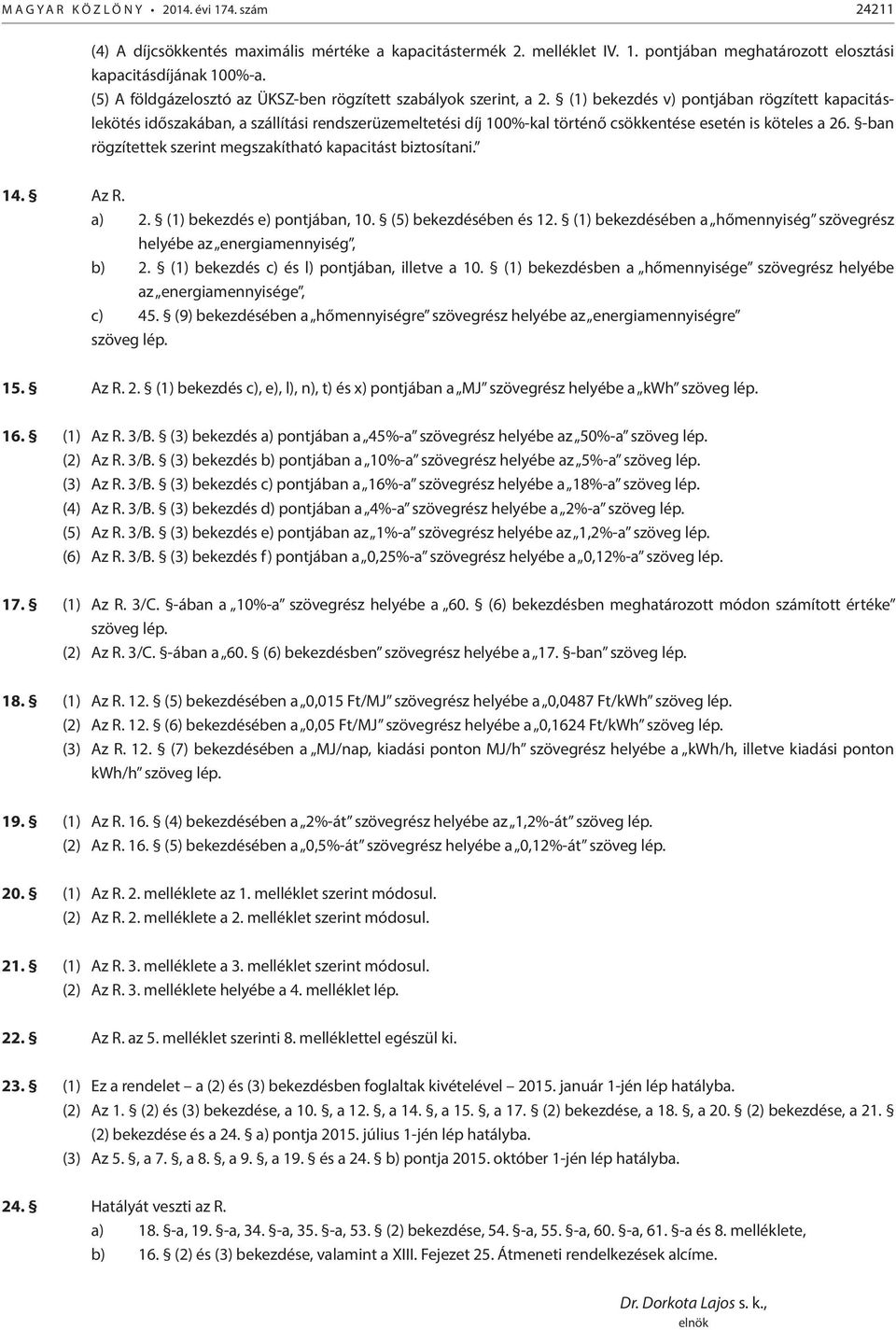 (1) bekezdés v) pontjában rögzített kapacitáslekötés időszakában, a szállítási rendszerüzemeltetési díj 100%-kal történő csökkentése esetén is köteles a 26.