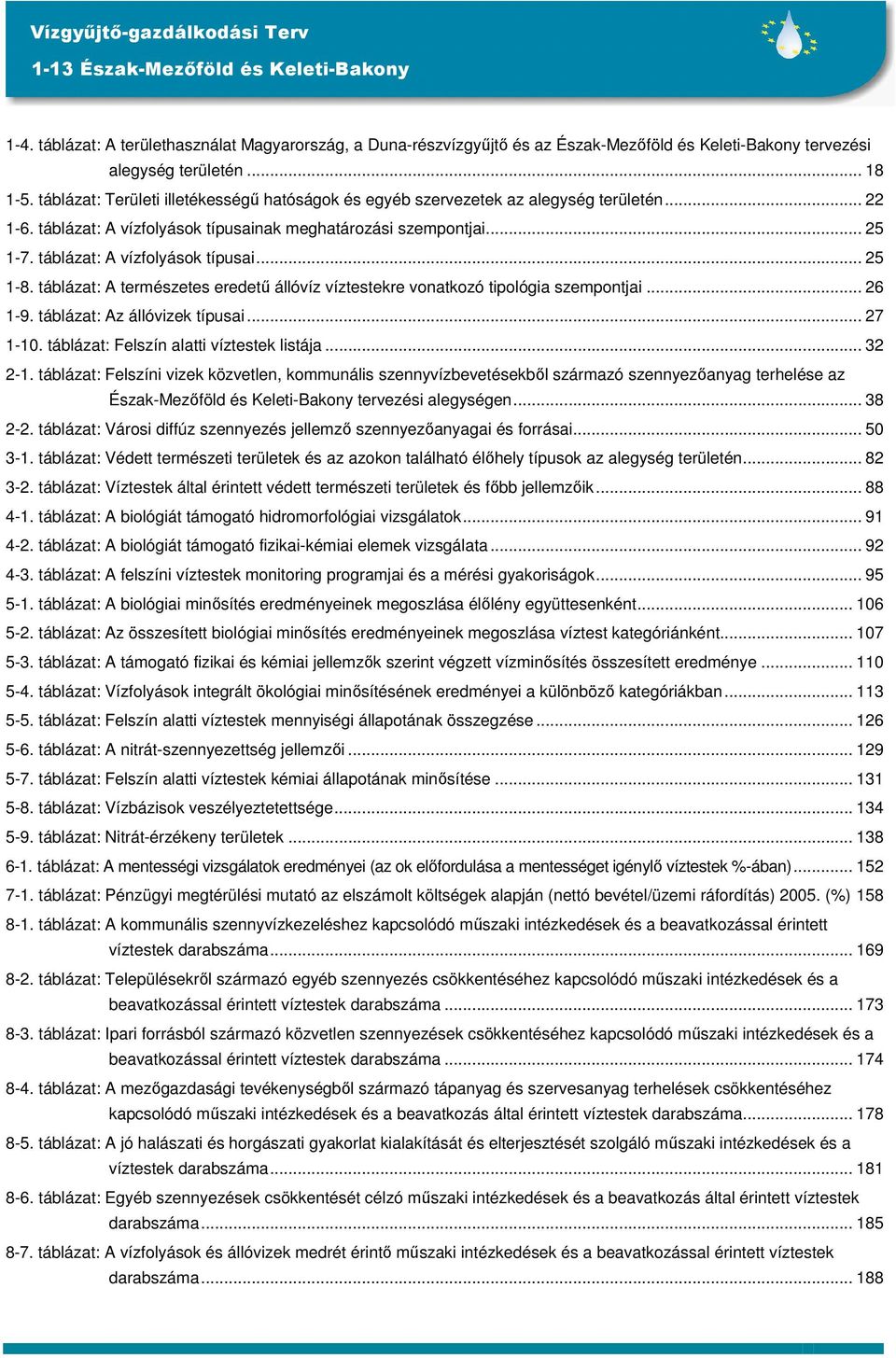 táblázat: A vízfolyások típusai... 25 1-8. táblázat: A természetes eredetű állóvíz víztestekre vonatkozó tipológia szempontjai... 26 1-9. táblázat: Az állóvizek típusai... 27 1-10.