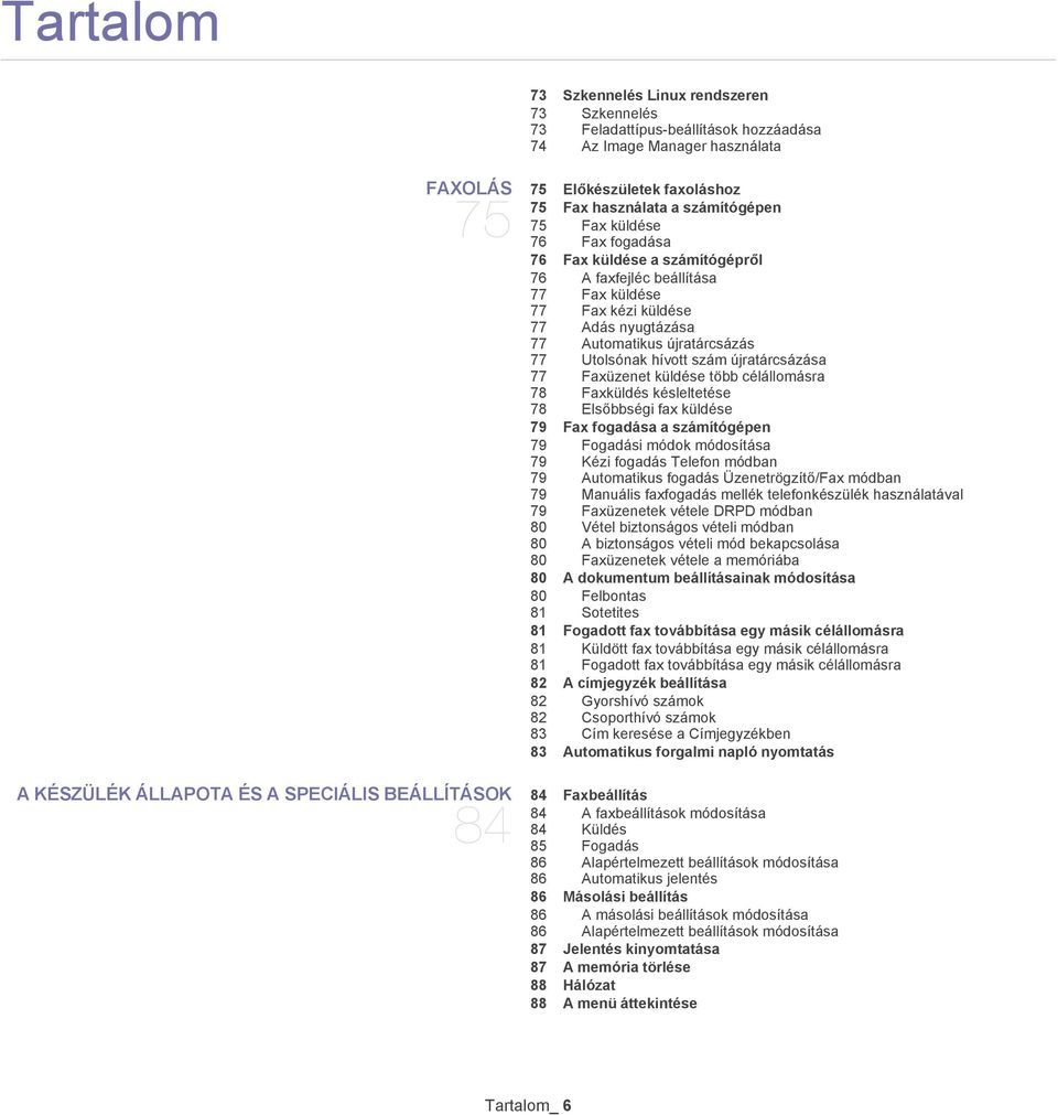 újratárcsázása 77 Faxüzenet küldése több célállomásra 78 Faxküldés késleltetése 78 Elsőbbségi fax küldése 79 Fax fogadása a számítógépen 79 Fogadási módok módosítása 79 Kézi fogadás Telefon módban 79