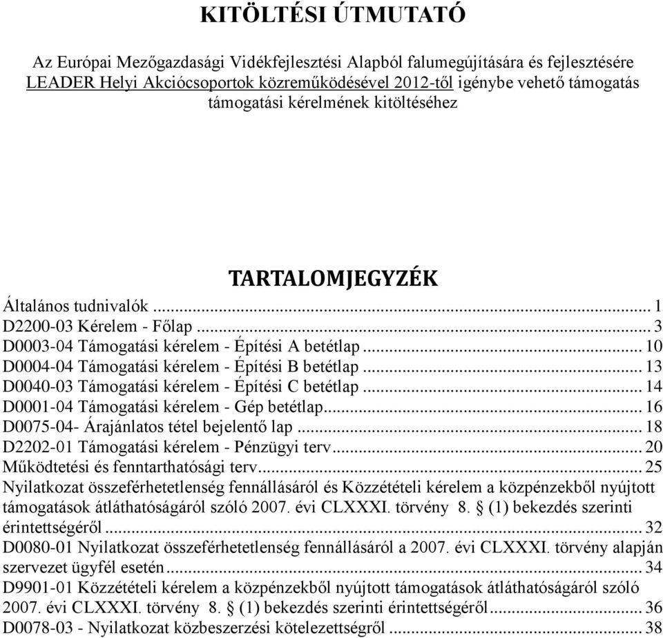 .. 13 D0040-03 Támogatási kérelem - Építési C betétlap... 14 D0001-04 Támogatási kérelem - Gép betétlap... 16 D0075-04- Árajánlatos tétel bejelentő lap... 18 D2202-01 Támogatási kérelem - Pénzügyi terv.