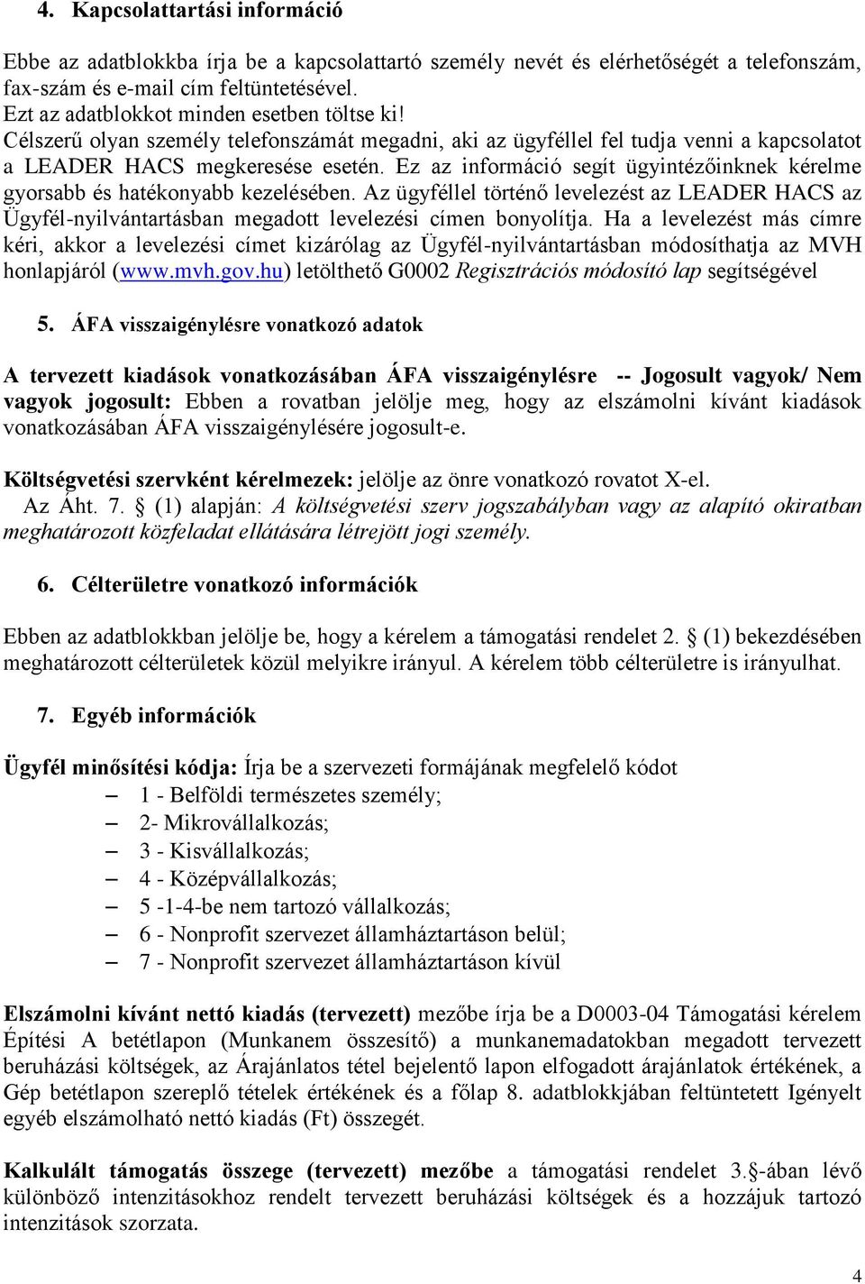 Ez az információ segít ügyintézőinknek kérelme gyorsabb és hatékonyabb kezelésében. Az ügyféllel történő levelezést az LEADER HACS az Ügyfél-nyilvántartásban megadott levelezési címen bonyolítja.