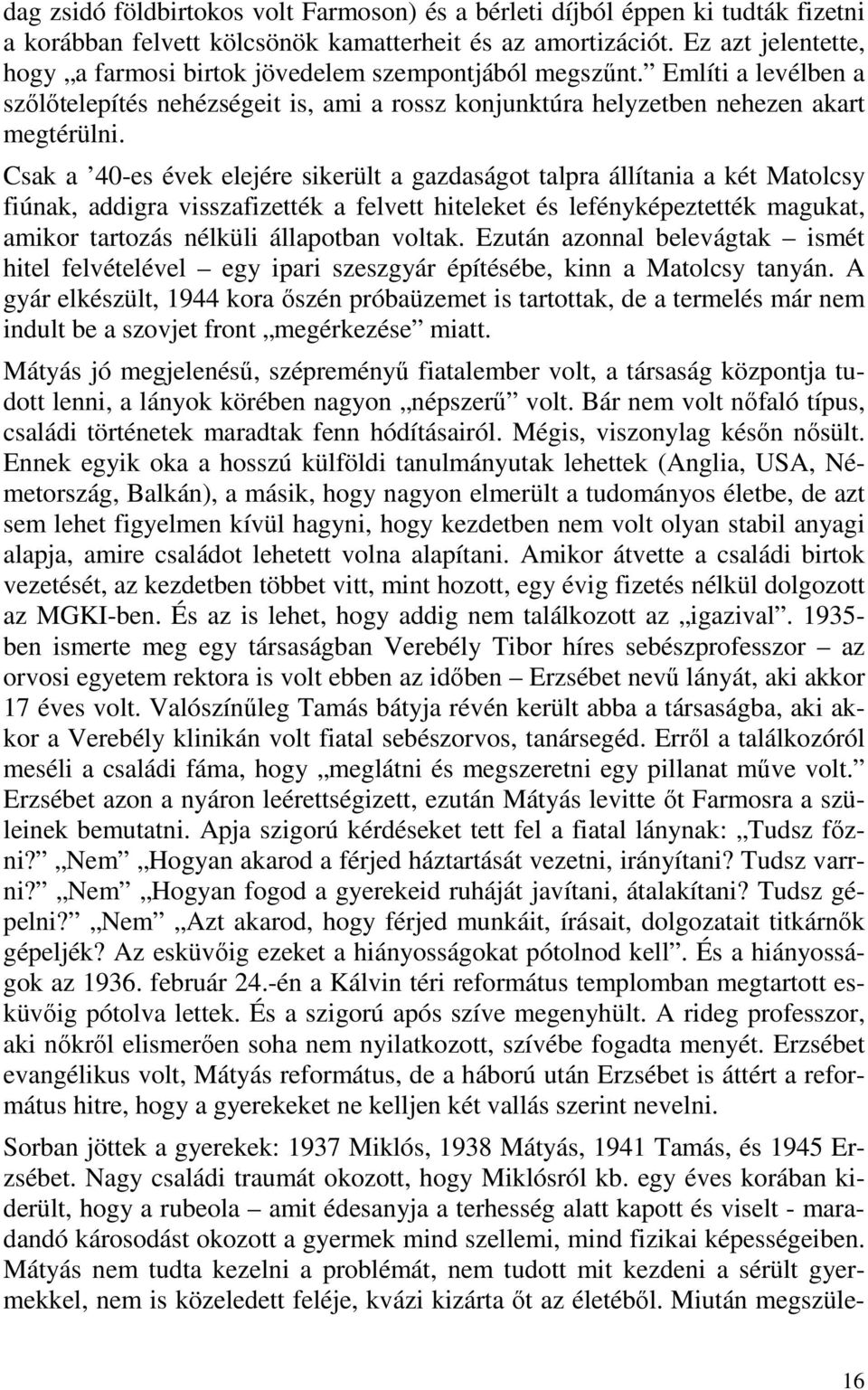 Csak a 40-es évek elejére sikerült a gazdaságot talpra állítania a két Matolcsy fiúnak, addigra visszafizették a felvett hiteleket és lefényképeztették magukat, amikor tartozás nélküli állapotban