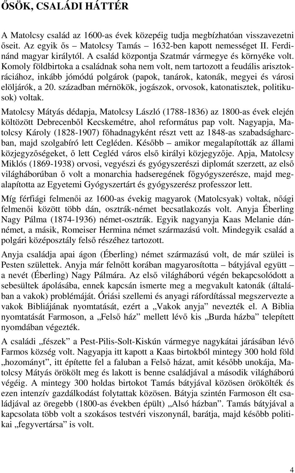 Komoly földbirtoka a családnak soha nem volt, nem tartozott a feudális arisztokráciához, inkább jómódú polgárok (papok, tanárok, katonák, megyei és városi elöljárók, a 20.