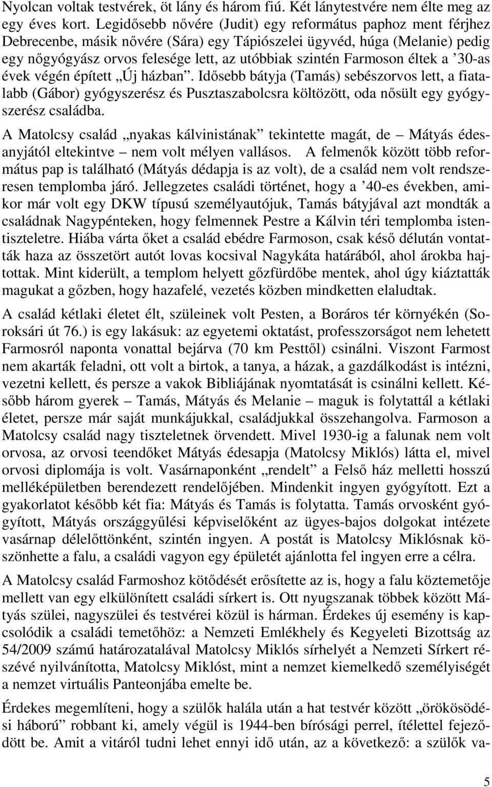 Farmoson éltek a 30-as évek végén épített Új házban. Idősebb bátyja (Tamás) sebészorvos lett, a fiatalabb (Gábor) gyógyszerész és Pusztaszabolcsra költözött, oda nősült egy gyógyszerész családba.