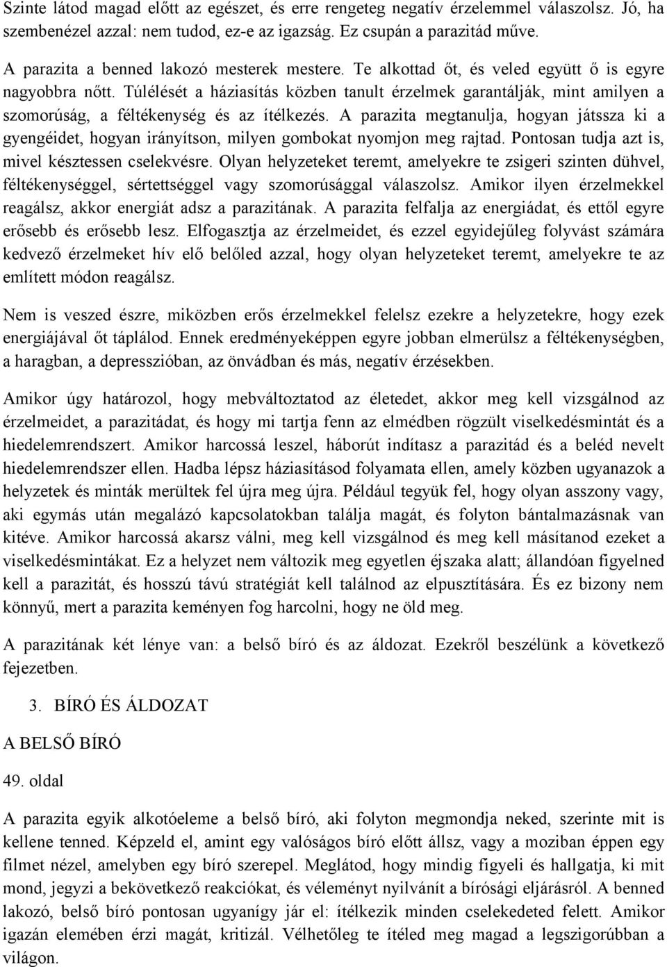 Túlélését a háziasítás közben tanult érzelmek garantálják, mint amilyen a szomorúság, a féltékenység és az ítélkezés.