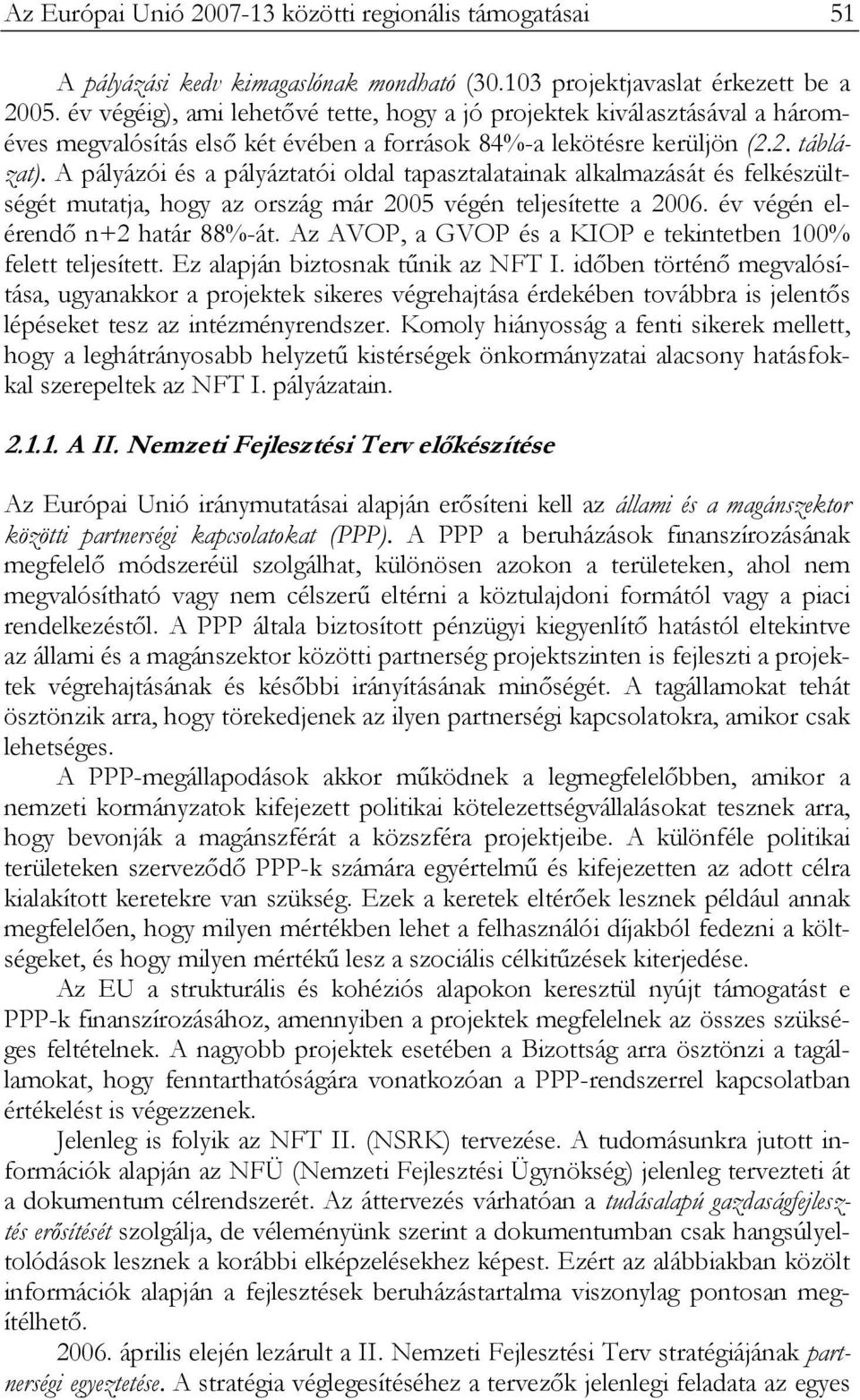 A pályázói és a pályáztatói oldal tapasztalatainak alkalmazását és felkészültségét mutatja, hogy az ország már 2005 végén teljesítette a 2006. év végén elérendő n+2 határ 88%-át.