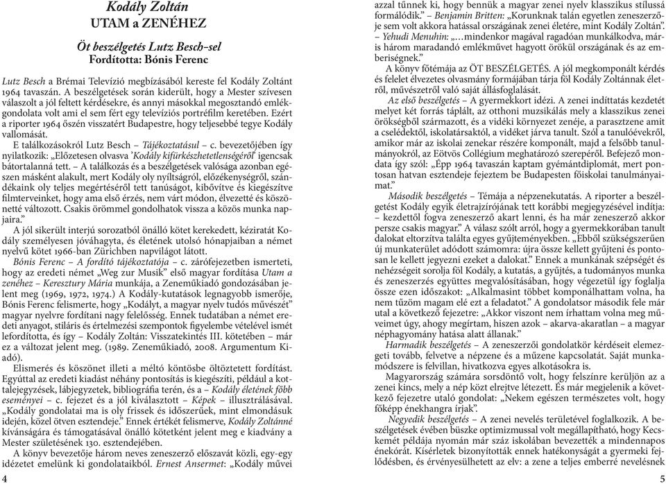 Ezért a riporter 1964 őszén visszatért Budapestre, hogy teljesebbé tegye Kodály vallomását. E találkozásokról Lutz Besch Tájékoztatásul c.