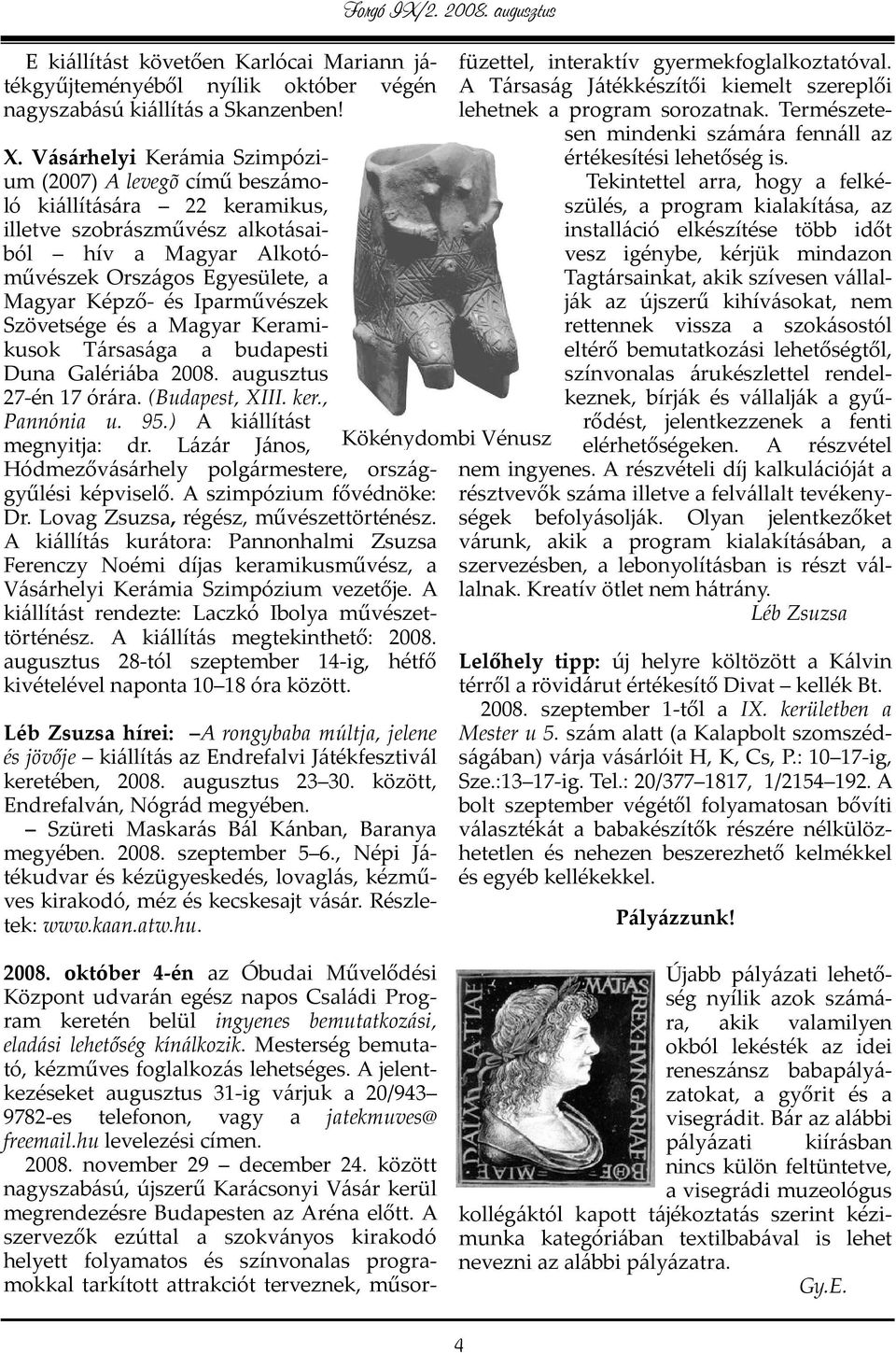 Iparművészek Szövetsége és a Magyar Keramikusok Társasága a budapesti Duna Galériába 2008. augusztus 27-én 17 órára. (Budapest, XIII. ker., Pannónia u. 95.) A kiállítást megnyitja: dr.