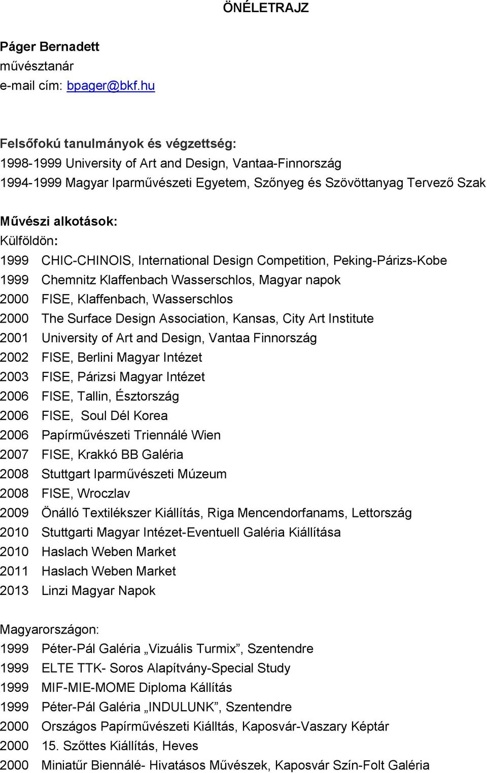 Külföldön: 1999 CHIC-CHINOIS, International Design Competition, Peking-Párizs-Kobe 1999 Chemnitz Klaffenbach Wasserschlos, Magyar napok 2000 FISE, Klaffenbach, Wasserschlos 2000 The Surface Design
