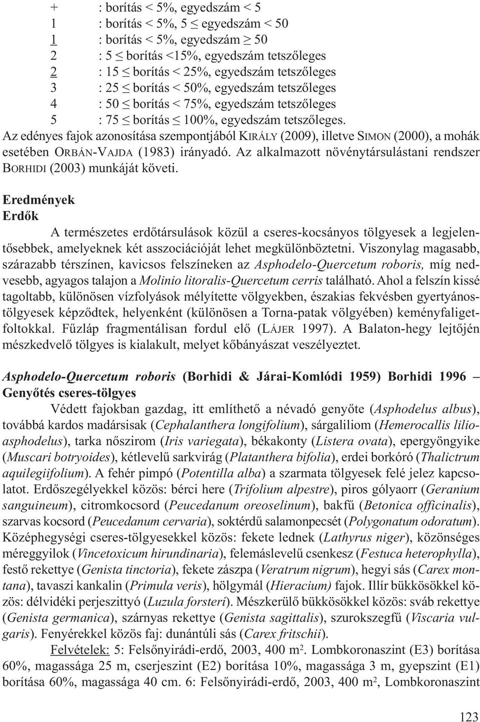 Az edényes fajok azonosítása szempontjából KIRÁLY (2009), illetve SIMON (2000), a mohák esetében ORBÁN-VAJDA (1983) irányadó. Az alkalmazott növénytársulástani rendszer BORHIDI (2003) munkáját követi.