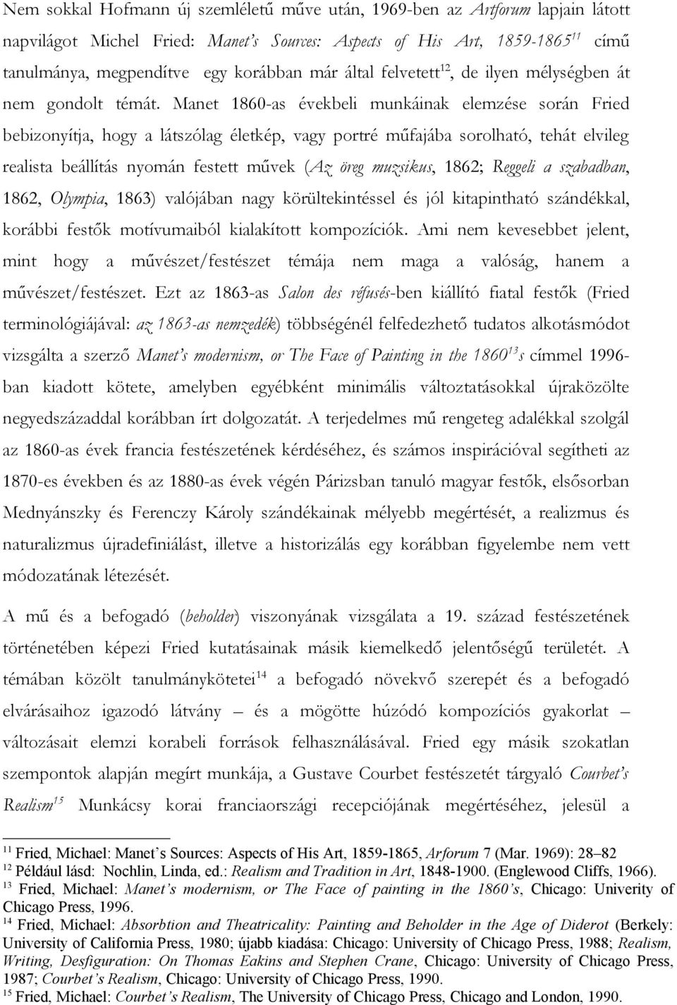 Manet 1860-as évekbeli munkáinak elemzése során Fried bebizonyítja, hogy a látszólag életkép, vagy portré műfajába sorolható, tehát elvileg realista beállítás nyomán festett művek (Az öreg muzsikus,