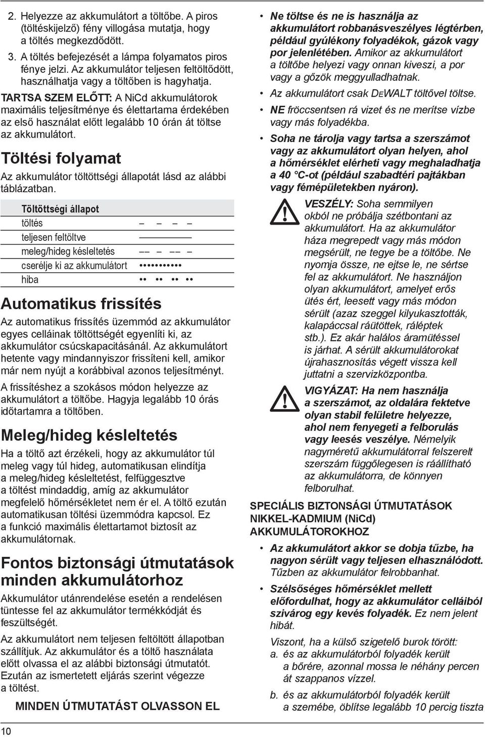 TARTSA SZEM ELŐTT: A NiCd akkumulátorok maximális teljesítménye és élettartama érdekében az első használat előtt legalább 10 órán át töltse az akkumulátort.