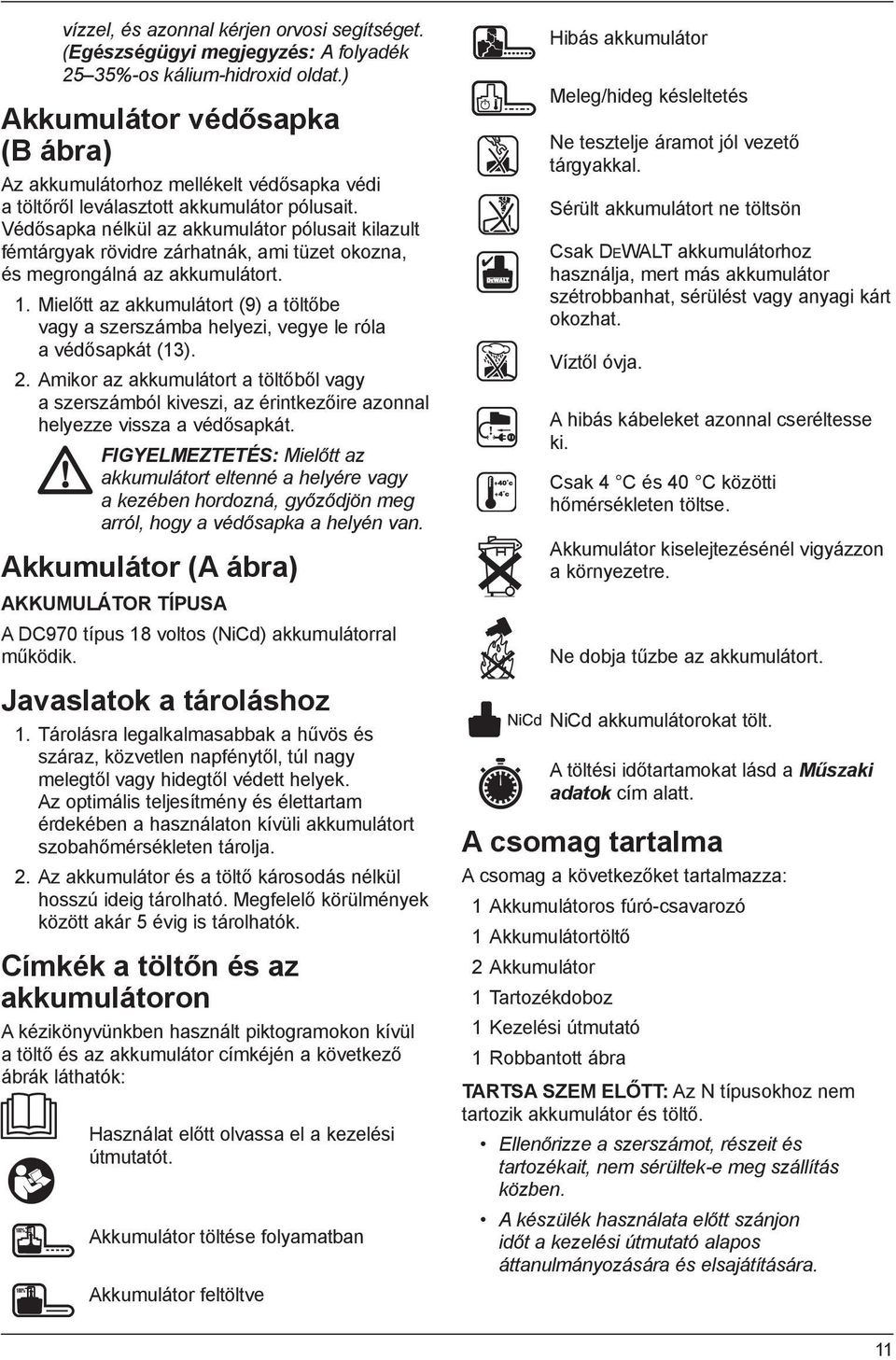 Védősapka nélkül az akkumulátor pólusait kilazult fémtárgyak rövidre zárhatnák, ami tüzet okozna, és megrongálná az akkumulátort. 1.