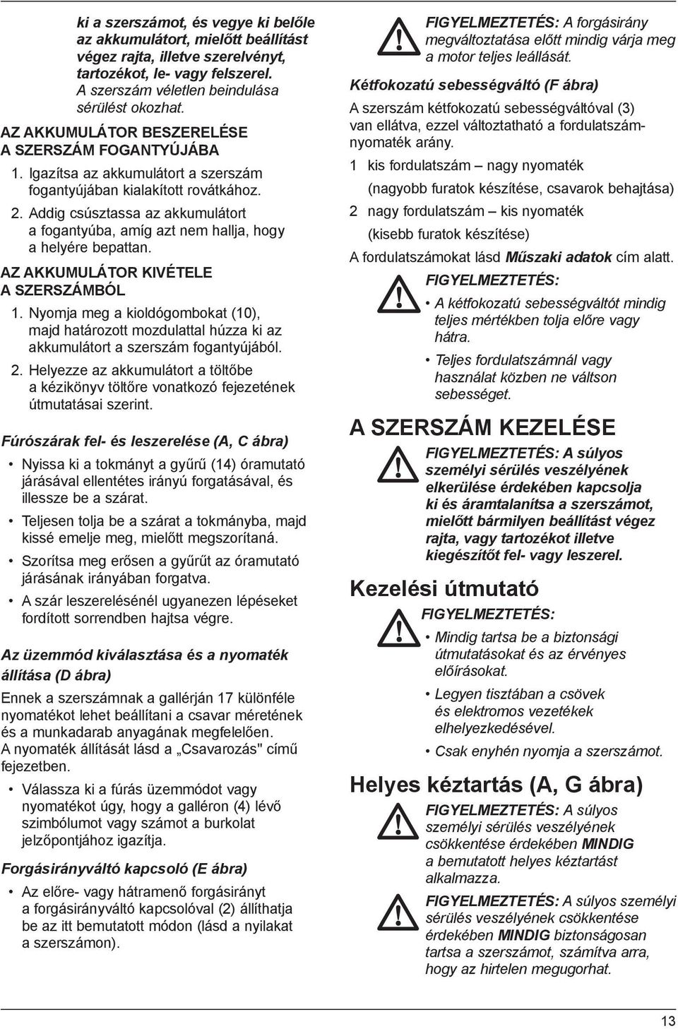 Addig csúsztassa az akkumulátort a fogantyúba, amíg azt nem hallja, hogy a helyére bepattan. AZ AKKUMULÁTOR KIVÉTELE A SZERSZÁMBÓL 1.