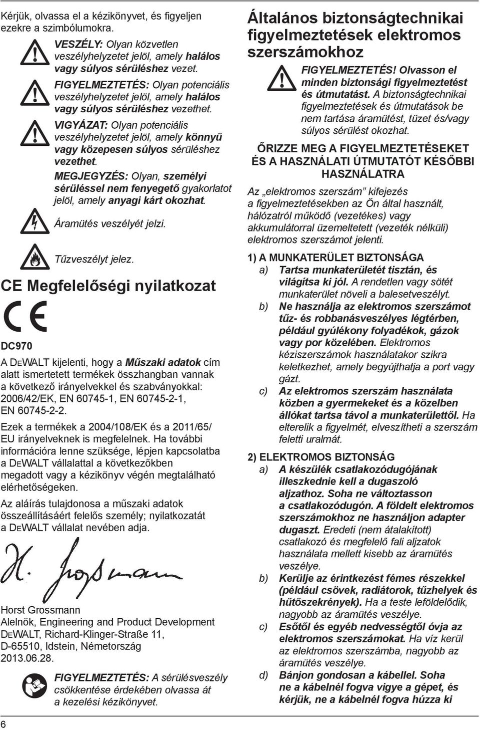 VIGYÁZAT: Olyan potenciális veszélyhelyzetet jelöl, amely könnyű vagy közepesen súlyos sérüléshez vezethet.