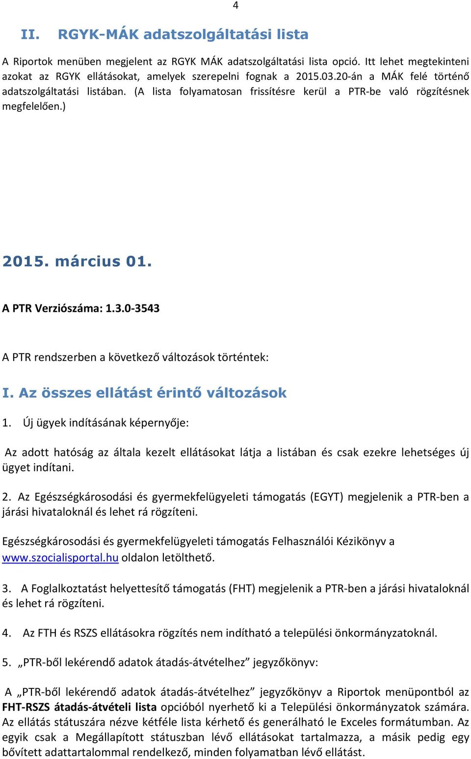 Az összes ellátást érintő változások 1. Új ügyek indításának képernyője: Az adott hatóság az általa kezelt ellátásokat látja a listában és csak ezekre lehetséges új ügyet indítani. 2.