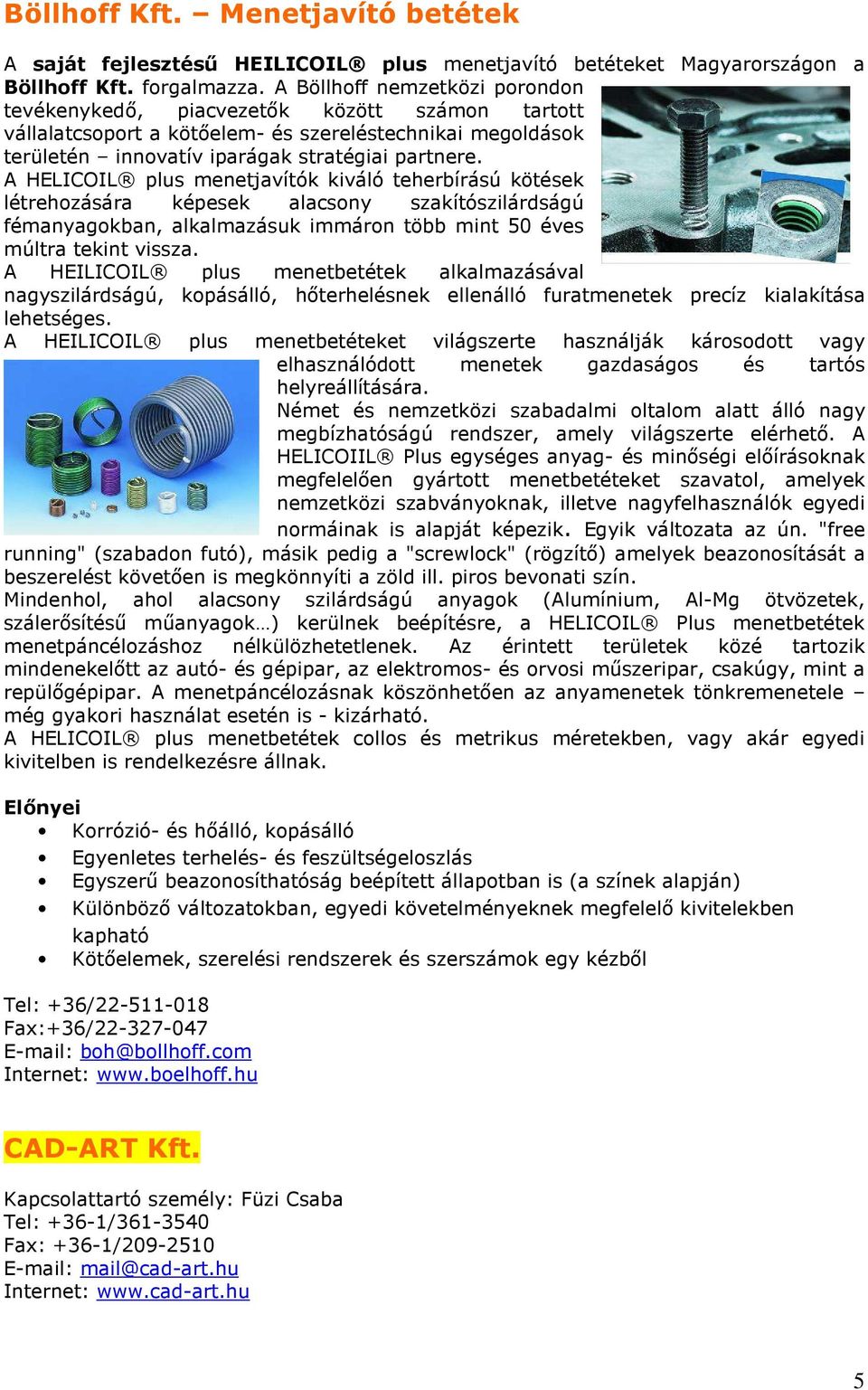 A HELICOIL plus menetjavítók kiváló teherbírású kötések létrehozására képesek alacsony szakítószilárdságú fémanyagokban, alkalmazásuk immáron több mint 50 éves múltra tekint vissza.