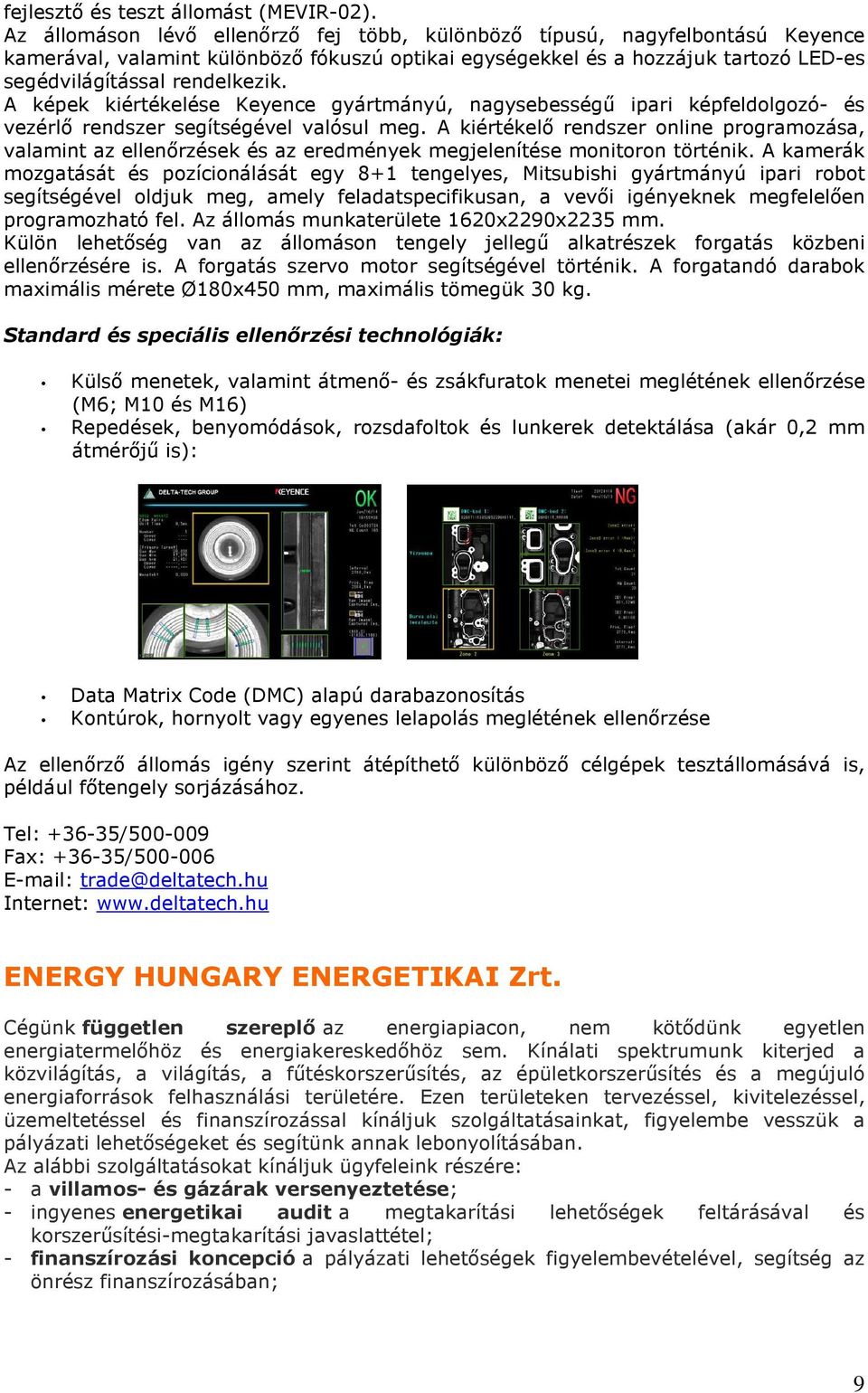 A képek kiértékelése Keyence gyártmányú, nagysebességű ipari képfeldolgozó- és vezérlő rendszer segítségével valósul meg.