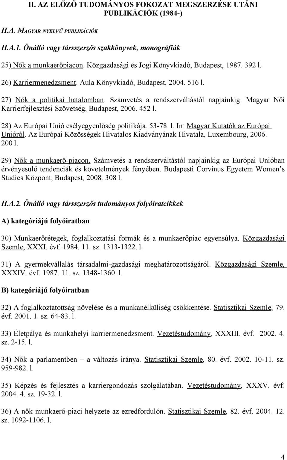 Magyar Női Karrierfejlesztési Szövetség, Budapest, 2006. 452 l. 28) Az Európai Unió esélyegyenlőség politikája. 53-78. l. In: Magyar Kutatók az Európai Unióról.