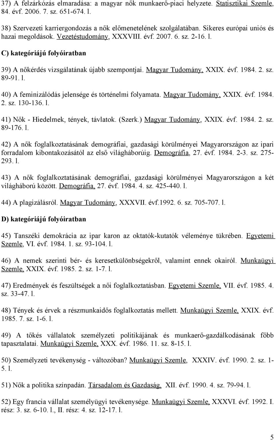 2. sz. 89-91. l. 40) A feminizálódás jelensége és történelmi folyamata. Magyar Tudomány, XXIX. évf. 1984. 2. sz. 130-136. l. 41) Nők - Hiedelmek, tények, távlatok. (Szerk.) Magyar Tudomány, XXIX. évf. 1984. 2. sz. 89-176.