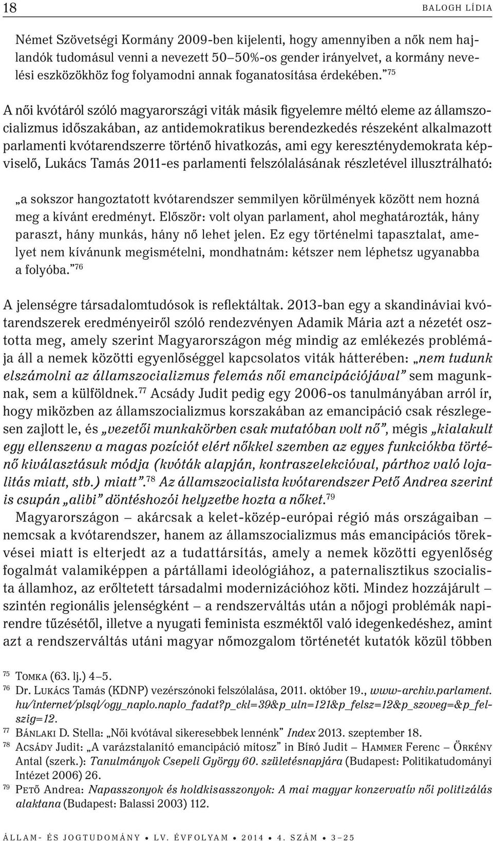 75 A női kvótáról szóló magyarországi viták másik figyelemre méltó eleme az államszocializmus időszakában, az antidemokratikus berendezkedés részeként alkalmazott parlamenti kvótarendszerre történő