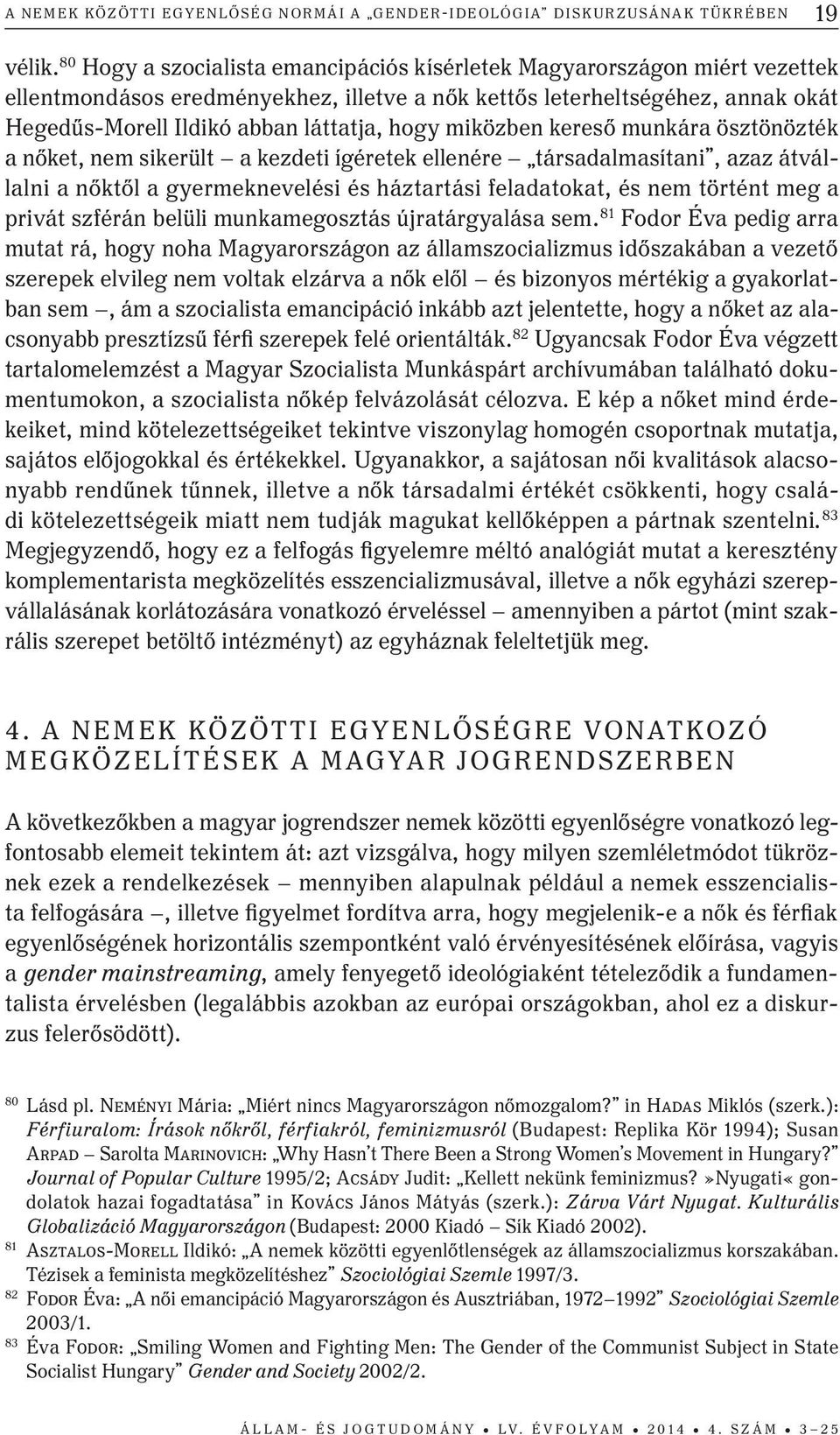 miközben kereső munkára ösztönözték a nőket, nem sikerült a kezdeti ígéretek ellenére társadalmasítani, azaz átvállalni a nőktől a gyermeknevelési és háztartási feladatokat, és nem történt meg a